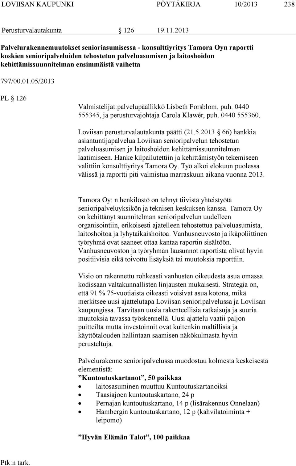 797/00.01.05/2013 PL 126 Valmistelijat:palvelupäällikkö Lisbeth Forsblom, puh. 0440 555345, ja perusturvajohtaja Carola Klawér, puh. 0440 555360. Loviisan perusturvalautakunta päätti (21.5.2013 66) hankkia asiantuntijapalvelua Loviisan senioripalvelun tehostetun palveluasumisen ja laitoshoidon kehittämissuunnitelman laatimiseen.