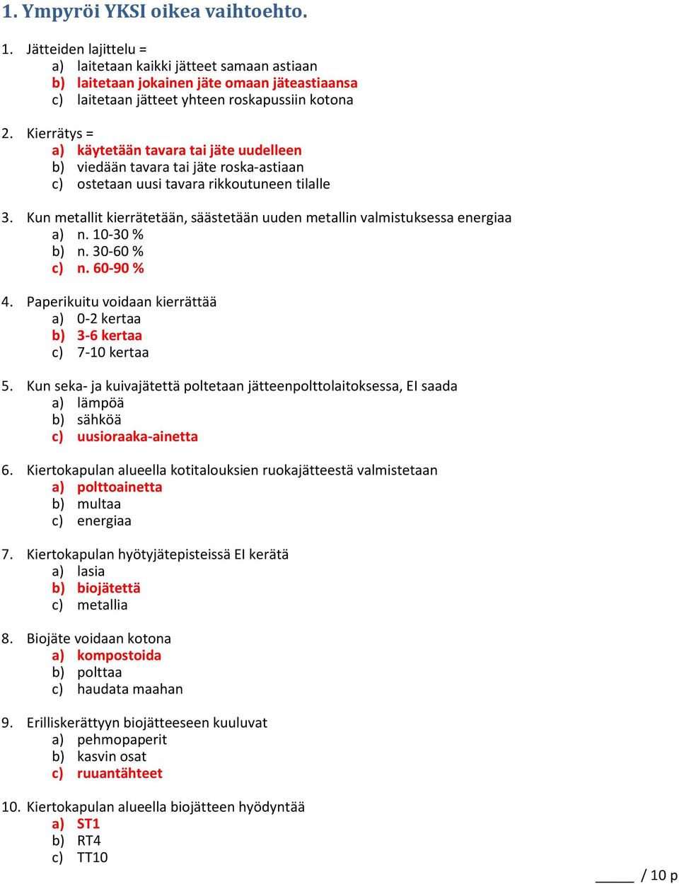 Kun metallit kierrätetään, säästetään uuden metallin valmistuksessa energiaa a) n. 10-30 % b) n. 30-60 % c) n. 60-90 % 4. Paperikuitu voidaan kierrättää a) 0-2 kertaa b) 3-6 kertaa c) 7-10 kertaa 5.