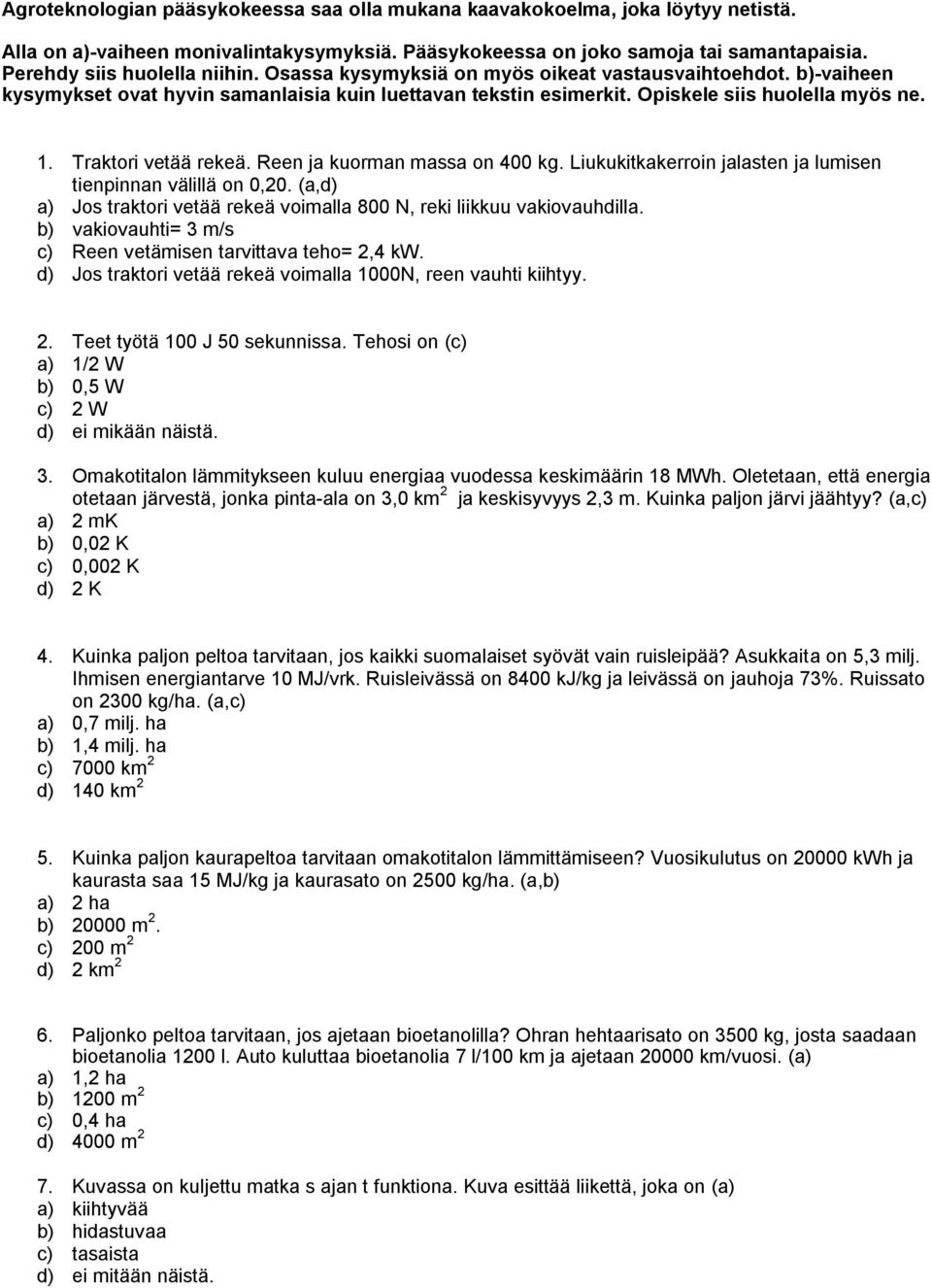 Traktori vetää rekeä. Reen ja kuorman massa on 400 kg. Liukukitkakerroin jalasten ja lumisen tienpinnan välillä on 0,20. (a,d) a) Jos traktori vetää rekeä voimalla 800 N, reki liikkuu vakiovauhdilla.