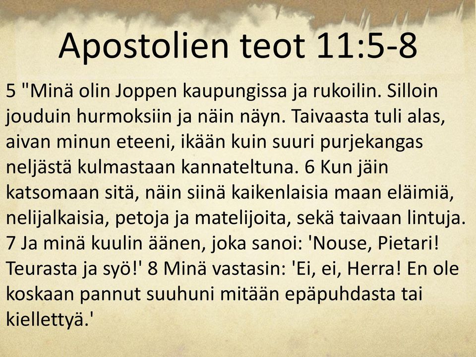 6 Kun jäin katsomaan sitä, näin siinä kaikenlaisia maan eläimiä, nelijalkaisia, petoja ja matelijoita, sekä taivaan lintuja.