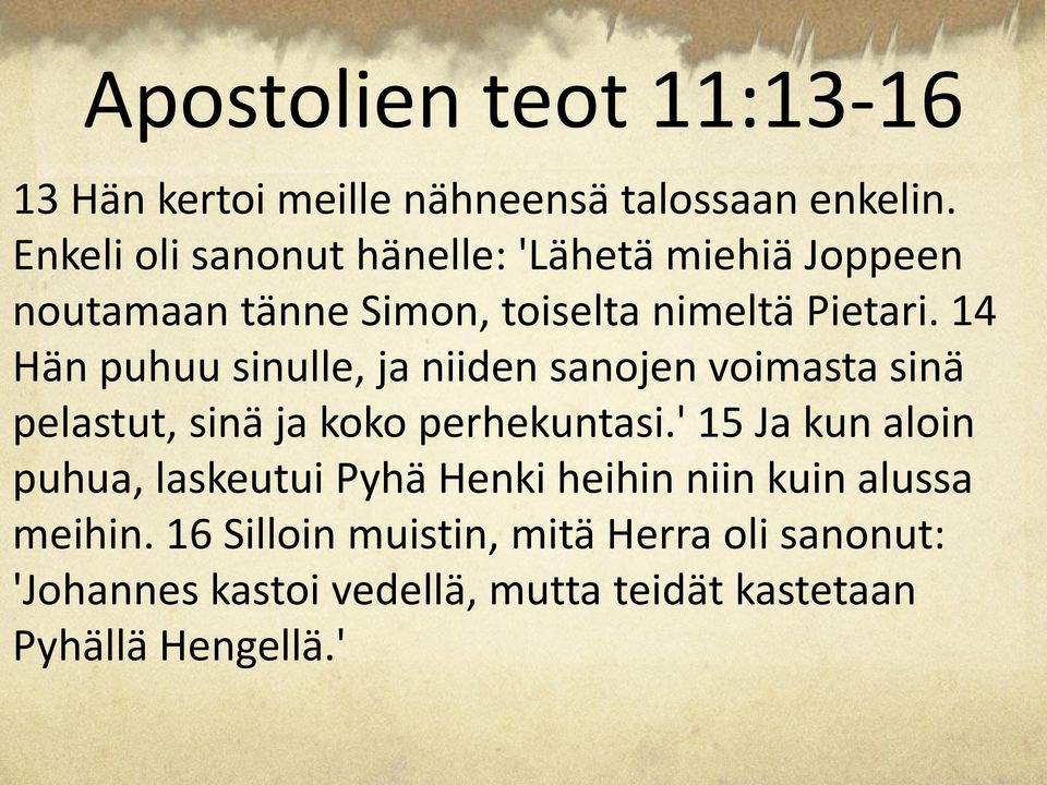 14 Hän puhuu sinulle, ja niiden sanojen voimasta sinä pelastut, sinä ja koko perhekuntasi.