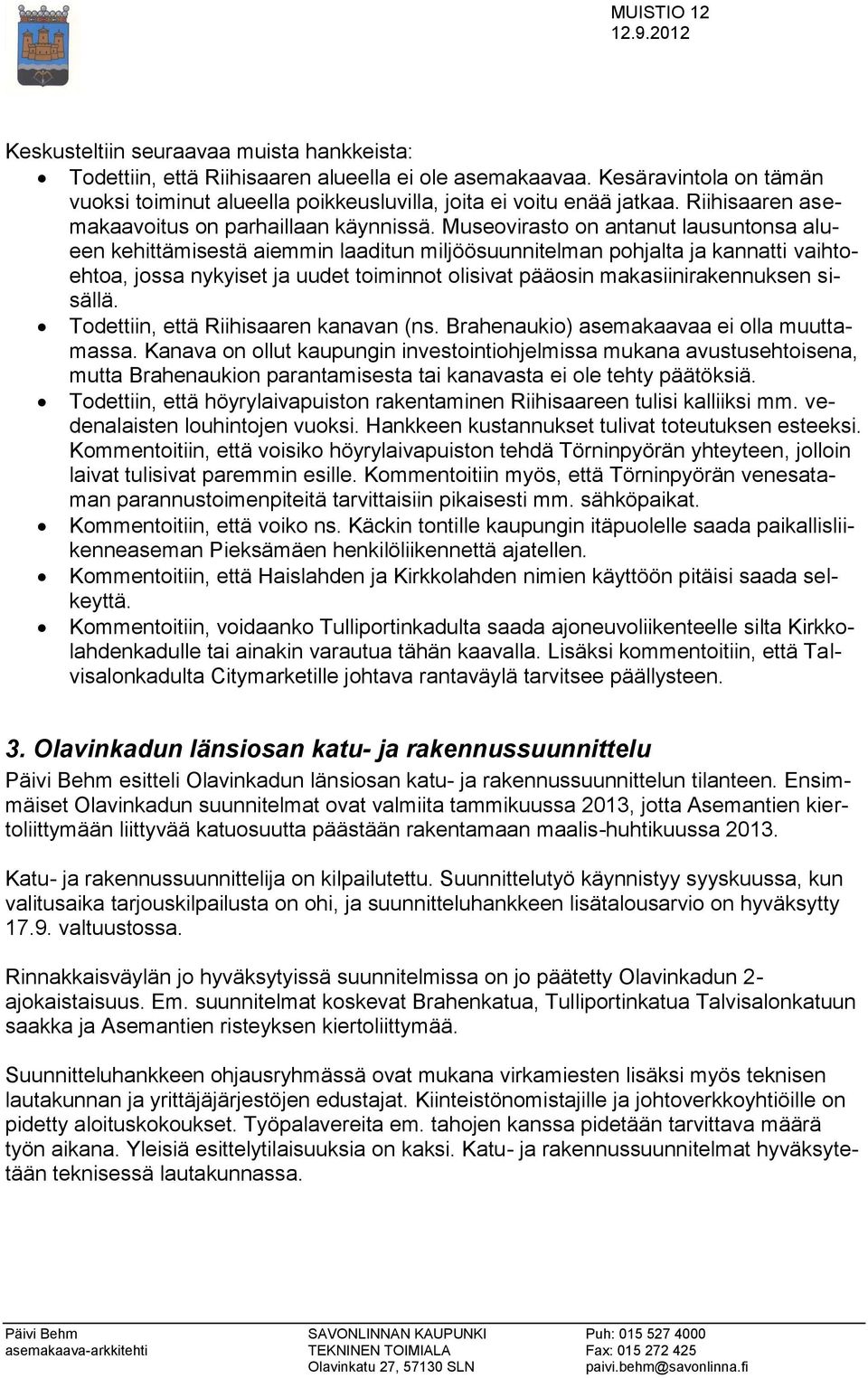 Museovirasto on antanut lausuntonsa alueen kehittämisestä aiemmin laaditun miljöösuunnitelman pohjalta ja kannatti vaihtoehtoa, jossa nykyiset ja uudet toiminnot olisivat pääosin makasiinirakennuksen