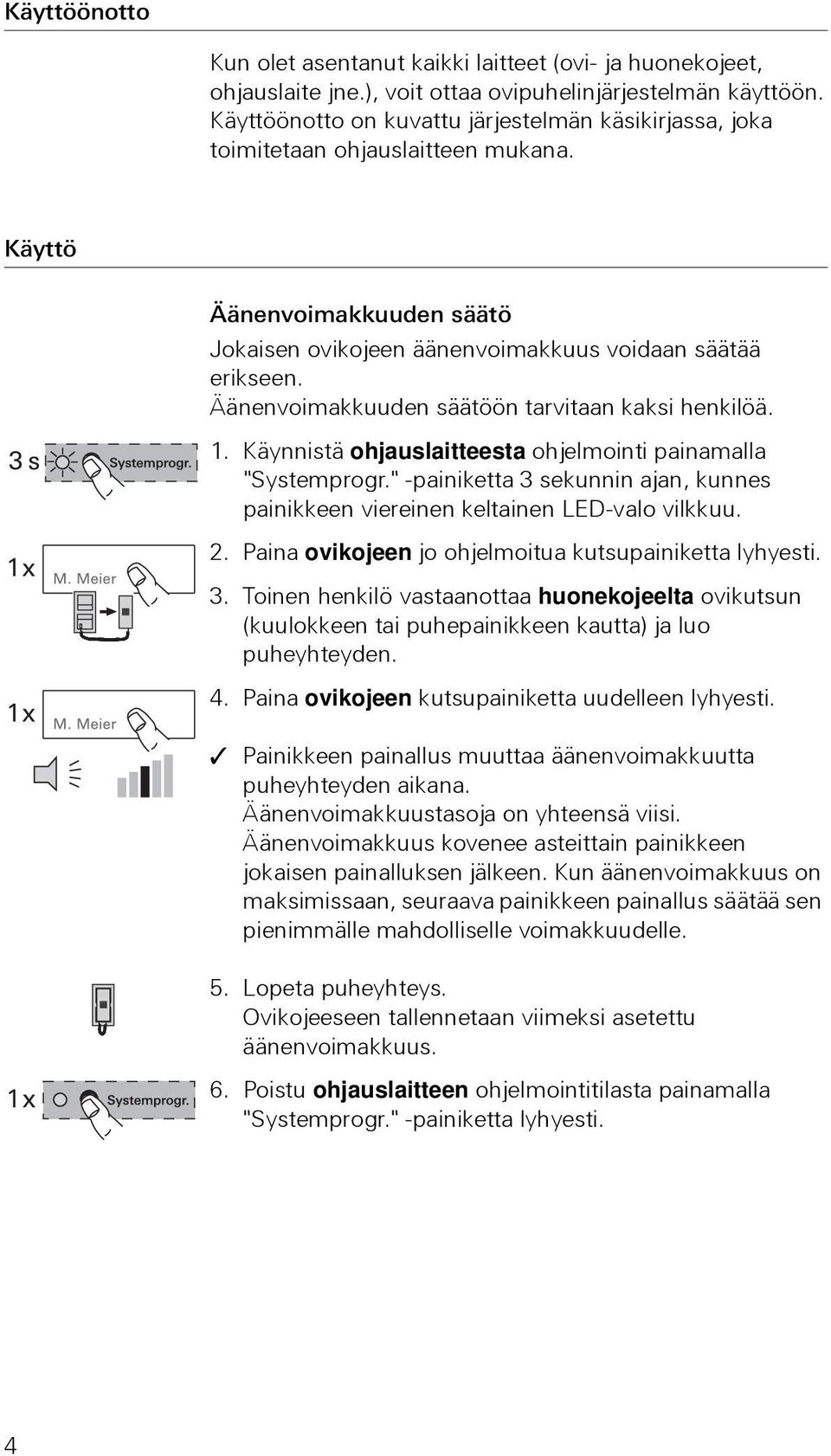 Äänenvoimakkuuden säätöön tarvitaan kaksi henkilöä. 1. Käynnistä ohjauslaitteesta ohjelmointi painamalla "Systemprogr.