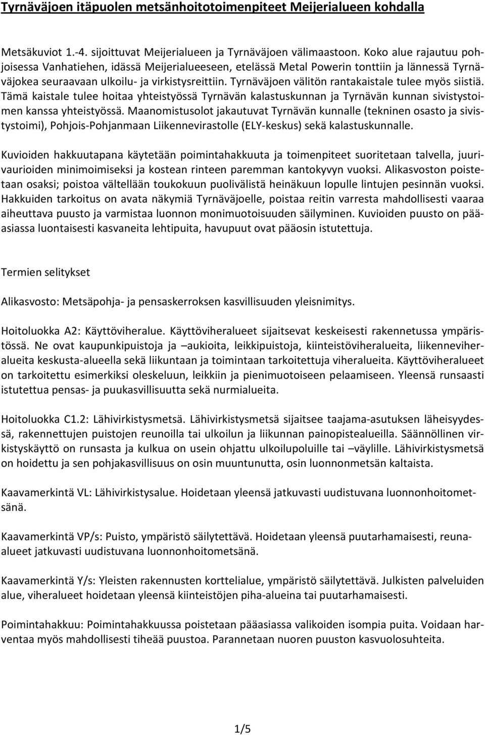 Tyrnäväjoen välitön rantakaistale tulee myös siistiä. Tämä kaistale tulee hoitaa yhteistyössä Tyrnävän kalastuskunnan ja Tyrnävän kunnan sivistystoimen kanssa yhteistyössä.