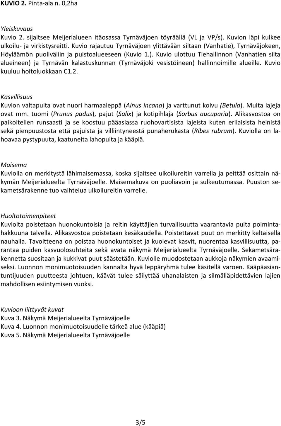 Kuvio kuuluu hoitoluokkaan C1.2. Kuvion valtapuita ovat nuori harmaaleppä (Alnus incana) ja varttunut koivu (Betula). Muita lajeja ovat mm.