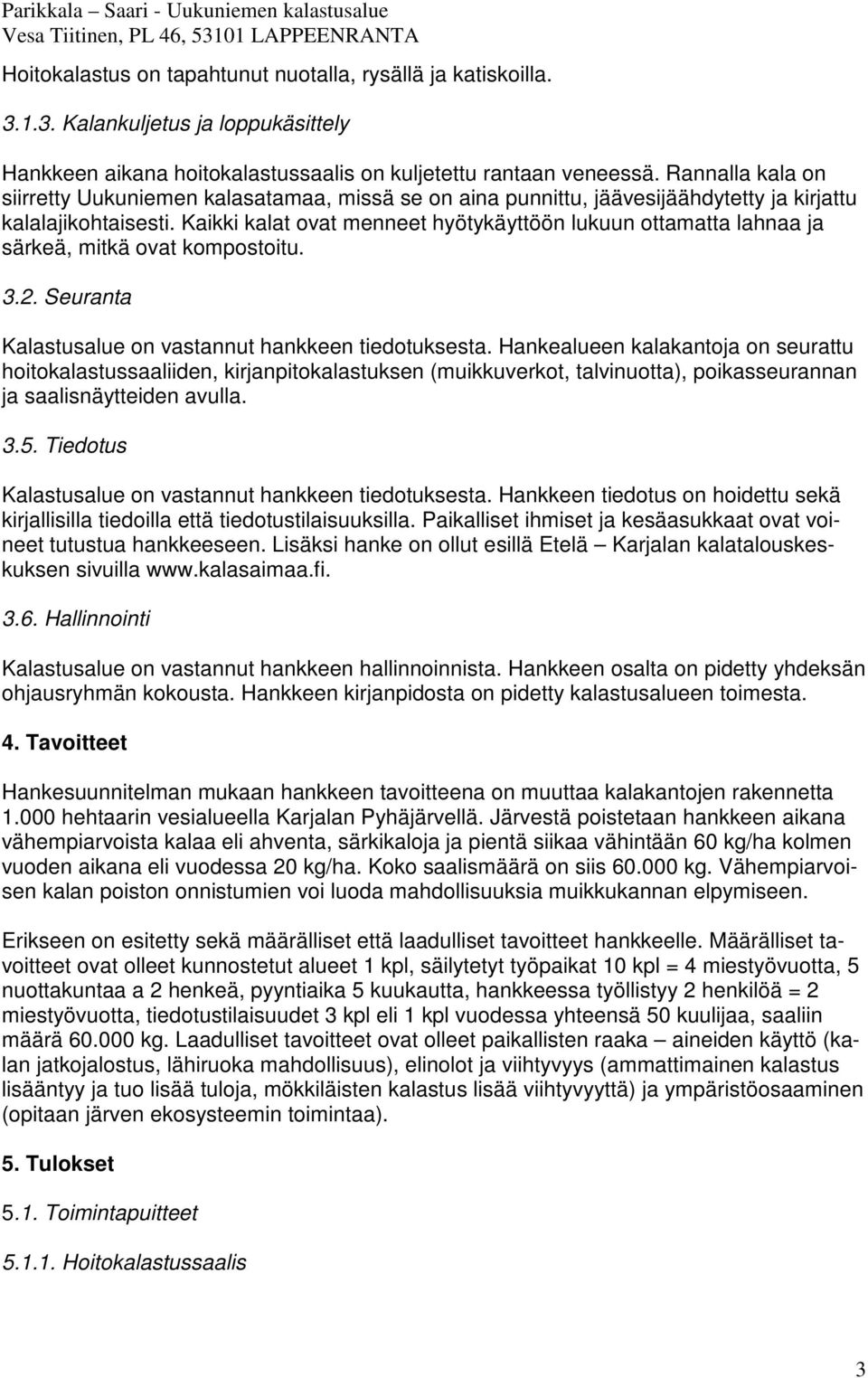 Kaikki kalat ovat menneet hyötykäyttöön lukuun ottamatta lahnaa ja särkeä, mitkä ovat kompostoitu. 3.2. Seuranta Kalastusalue on vastannut hankkeen tiedotuksesta.