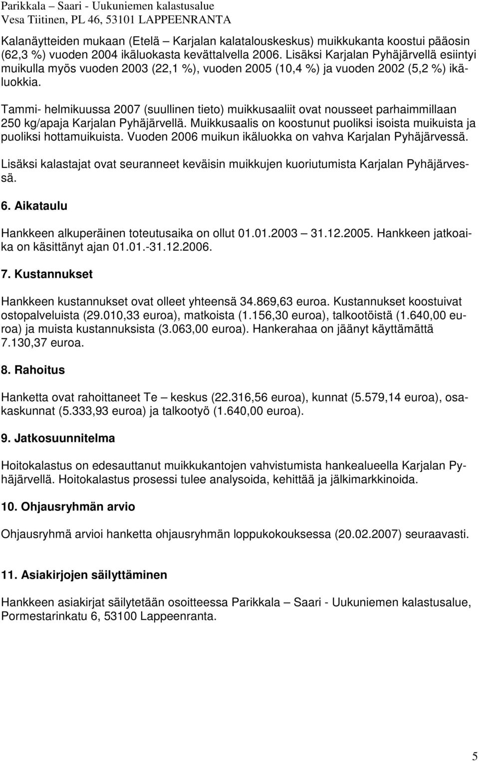 Tammi- helmikuussa 2007 (suullinen tieto) muikkusaaliit ovat nousseet parhaimmillaan 250 kg/apaja Karjalan Pyhäjärvellä.