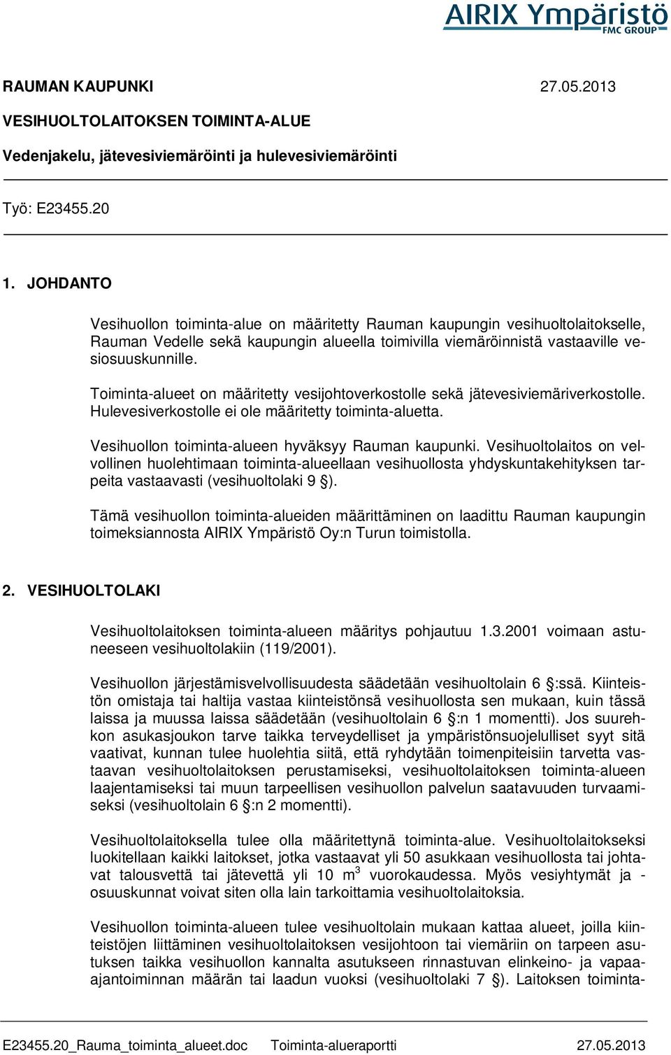 Toiminta-alueet on määritetty vesijohtoverkostolle sekä jätevesiviemäriverkostolle. Hulevesiverkostolle ei ole määritetty toiminta-aluetta. Vesihuollon toiminta-alueen hyväksyy Rauman kaupunki.