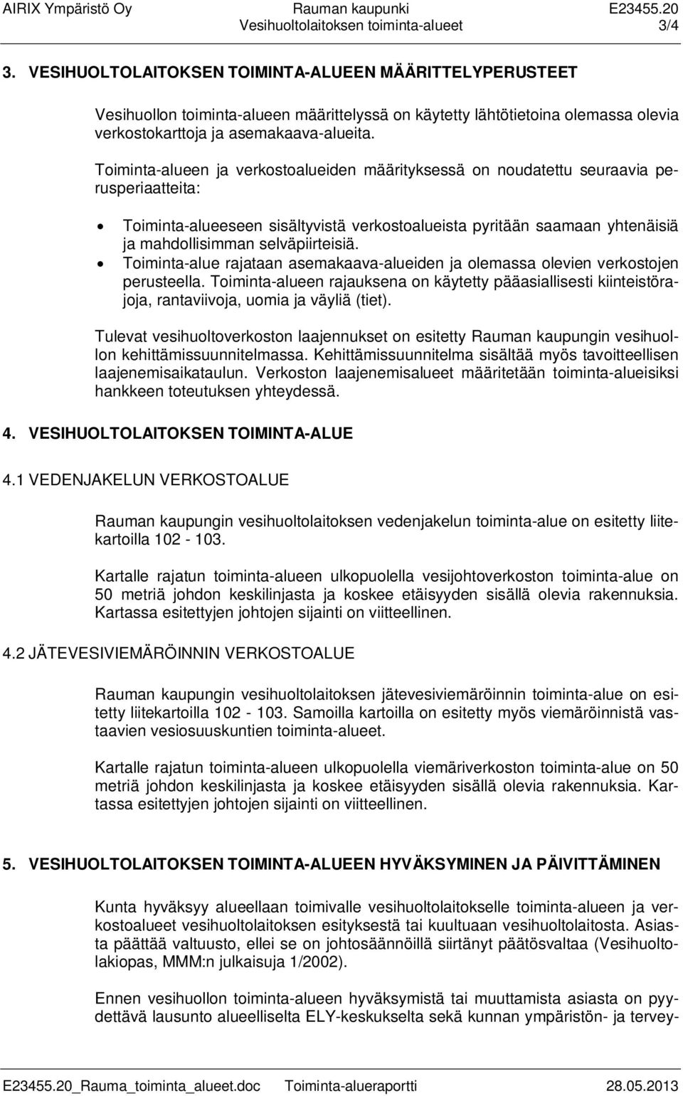 Toiminta-alueen ja verkostoalueiden määrityksessä on noudatettu seuraavia perusperiaatteita: Toiminta-alueeseen sisältyvistä verkostoalueista pyritään saamaan yhtenäisiä ja mahdollisimman