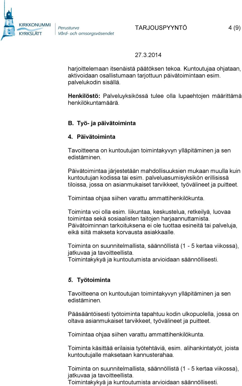 Päivätoimintaa järjestetään mahdollisuuksien mukaan muulla kuin kuntoutujan kodissa tai esim. palveluasumisyksikön erillisissä tiloissa, jossa on asianmukaiset tarvikkeet, työvälineet ja puitteet.