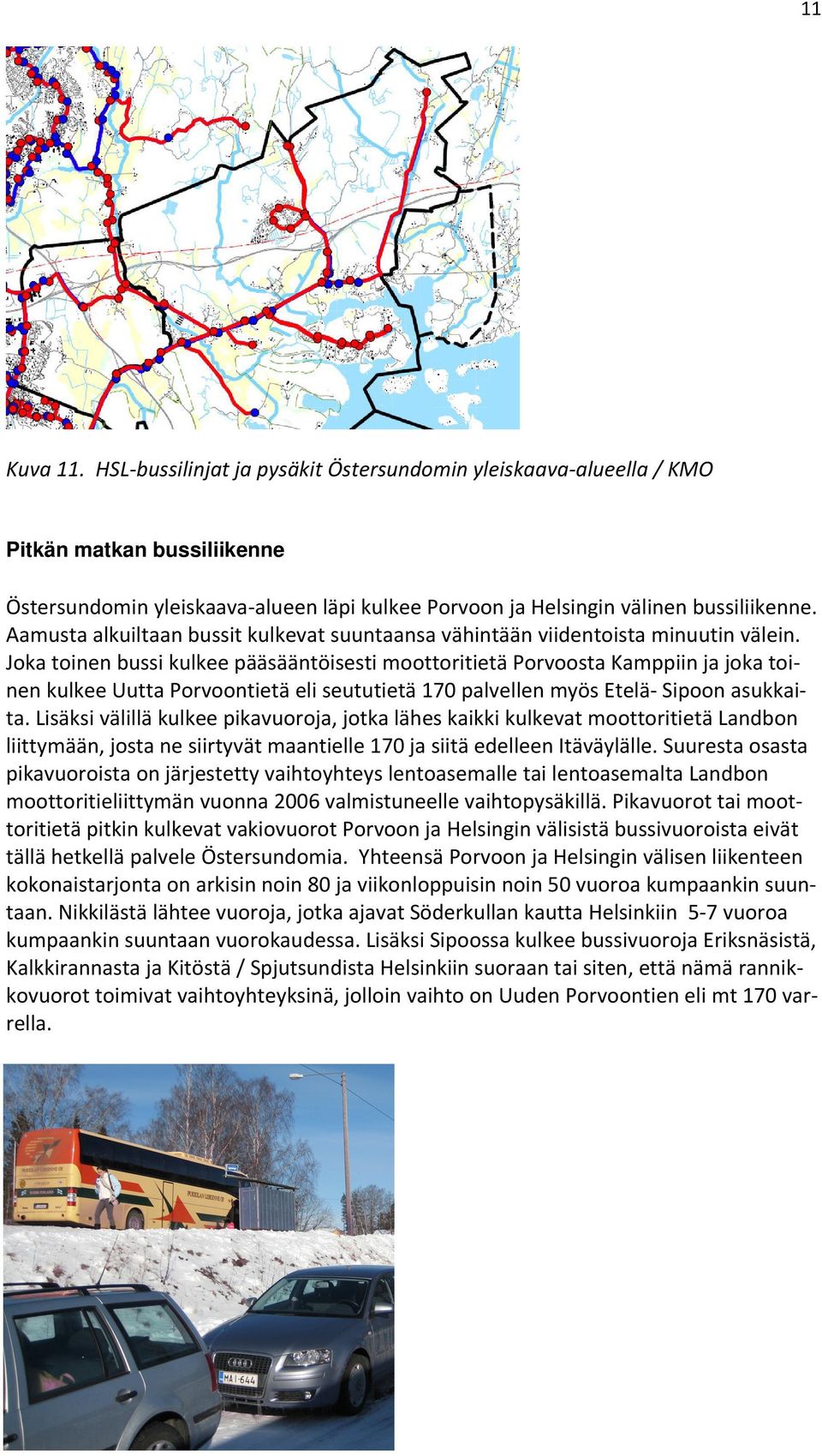 Joka toinen bussi kulkee pääsääntöisesti moottoritietä Porvoosta Kamppiin ja joka toinen kulkee Uutta Porvoontietä eli seututietä 170 palvellen myös Etelä Sipoon asukkaita.