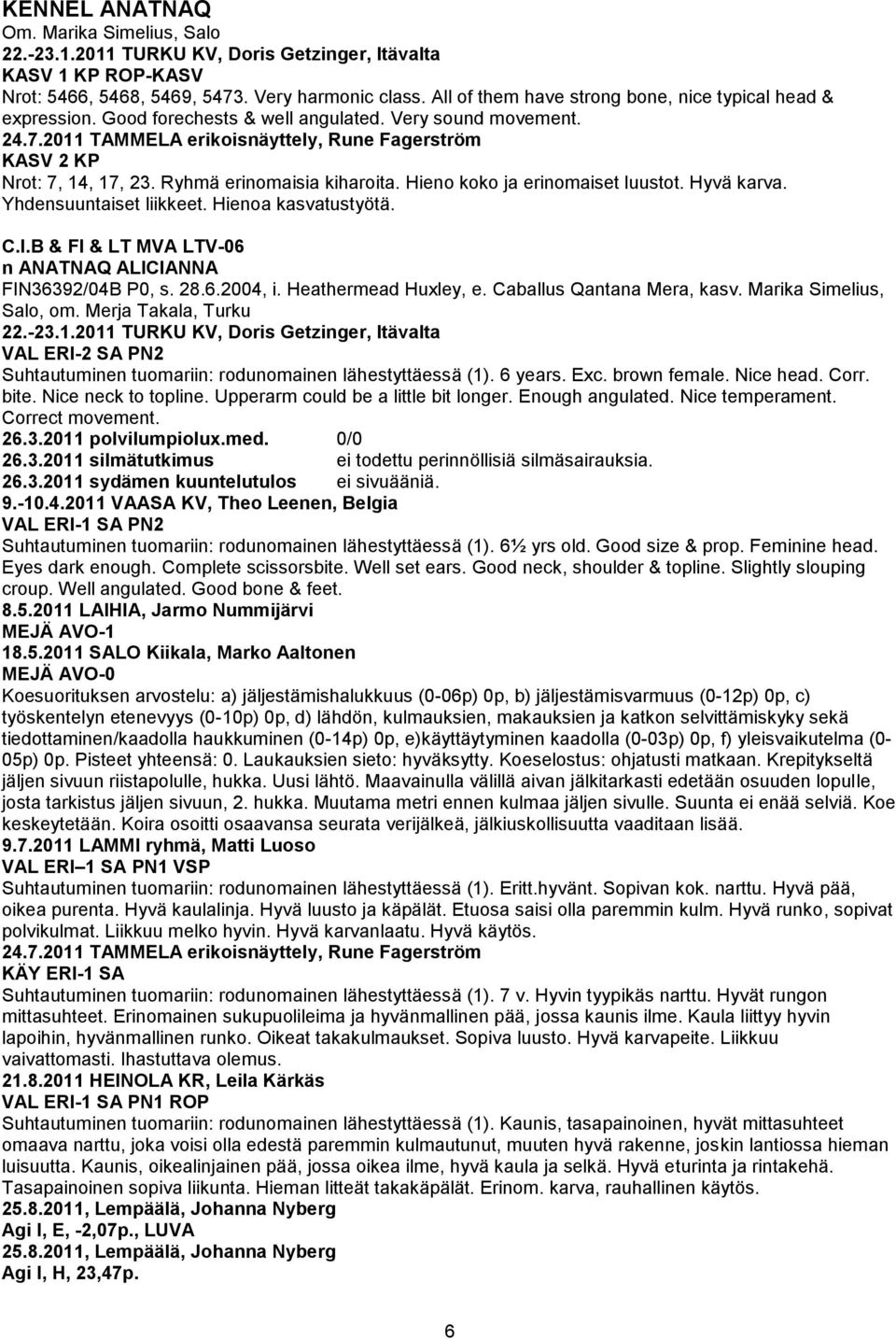 Hieno koko ja erinomaiset luustot. Hyvä karva. Yhdensuuntaiset liikkeet. Hienoa kasvatustyötä. C.I.B & FI & LT MVA LTV-06 n ANATNAQ ALICIANNA FIN36392/04B P0, s. 28.6.2004, i. Heathermead Huxley, e.