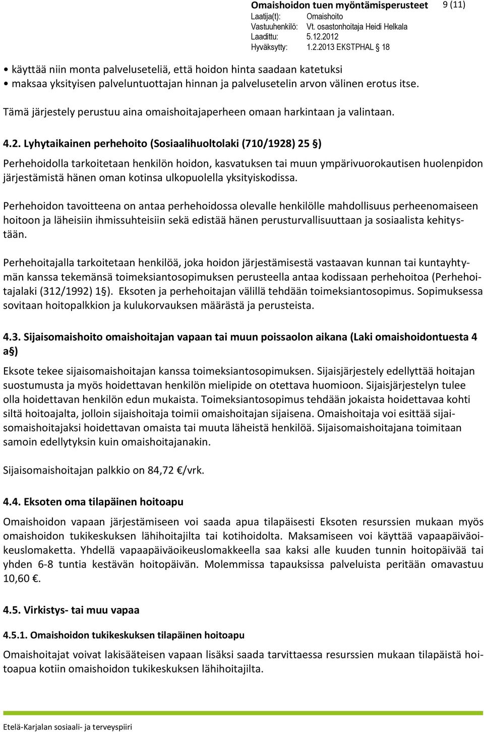 Lyhytaikainen perhehoito (Sosiaalihuoltolaki (710/1928) 25 ) Perhehoidolla tarkoitetaan henkilön hoidon, kasvatuksen tai muun ympärivuorokautisen huolenpidon järjestämistä hänen oman kotinsa