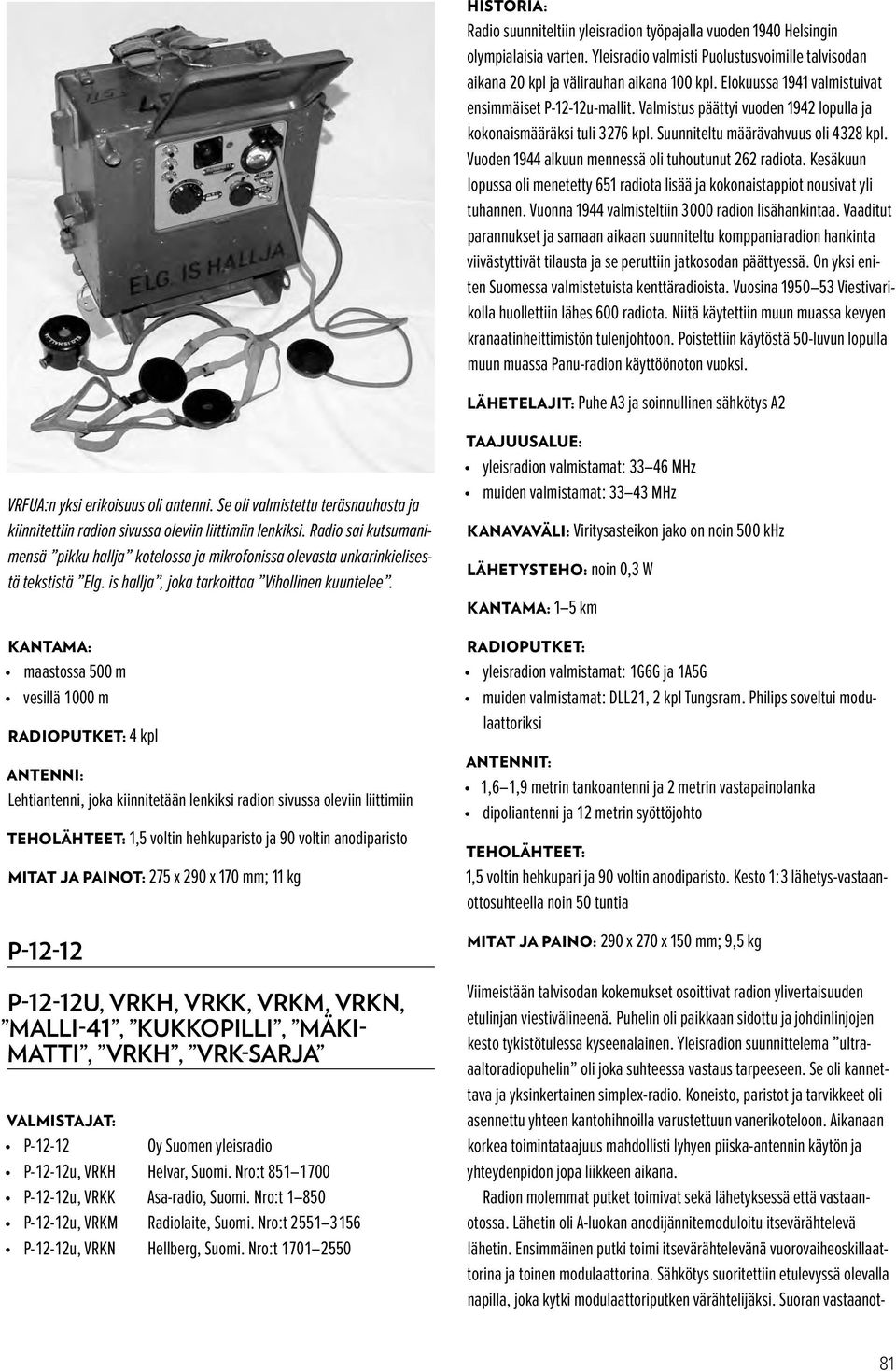 Vuoden 1944 alkuun mennessä oli tuhoutunut 262 radiota. Kesäkuun lopussa oli menetetty 651 radiota lisää ja kokonaistappiot nousivat yli tuhannen. Vuonna 1944 valmisteltiin 3 000 radion lisähankintaa.