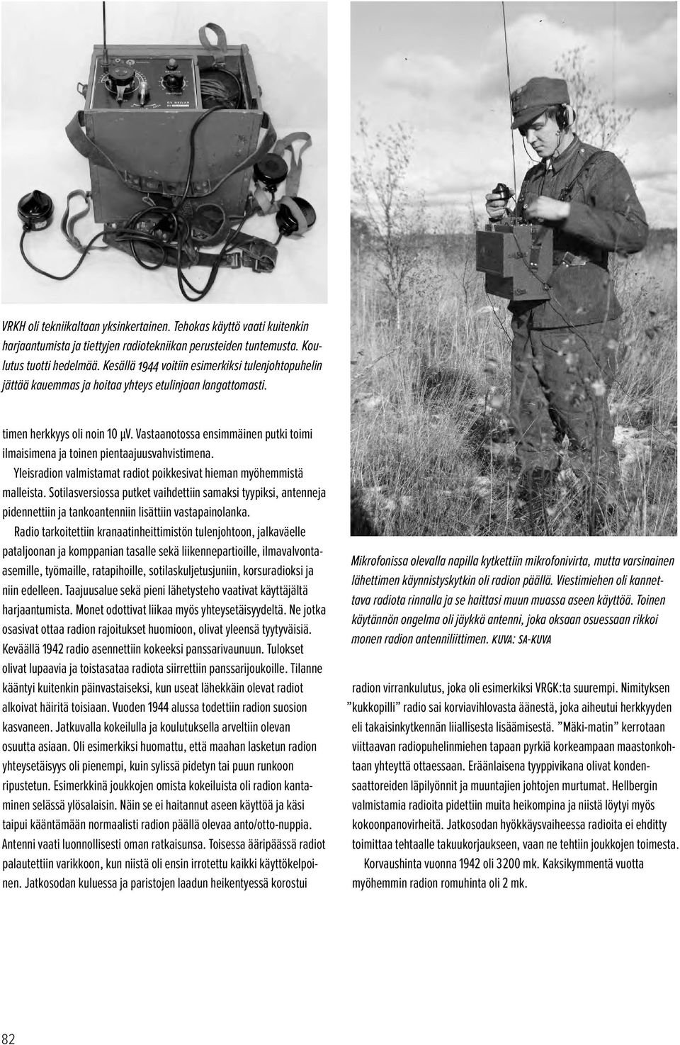 Vastaanotossa ensimmäinen putki toimi ilmaisimena ja toinen pientaajuusvahvistimena. Yleisradion valmistamat radiot poikkesivat hieman myöhemmistä malleista.