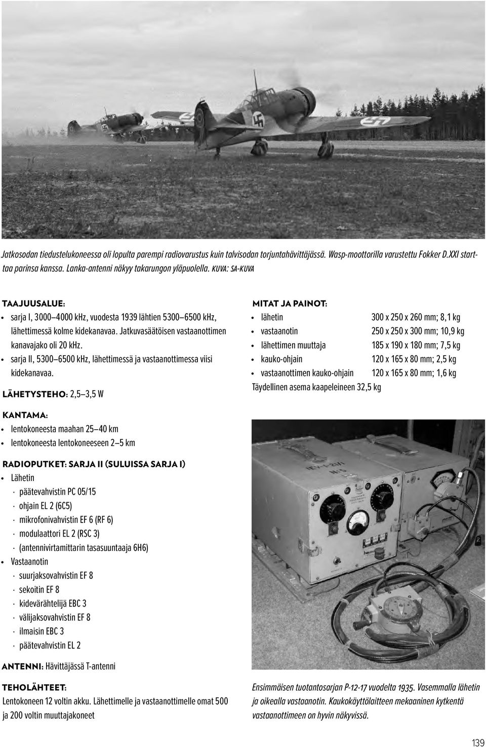 Jatkuvasäätöisen vastaanottimen kanavajako oli 20 khz. sarja II, 5 300 6 500 khz, lähettimessä ja vastaanottimessa viisi kidekanavaa.