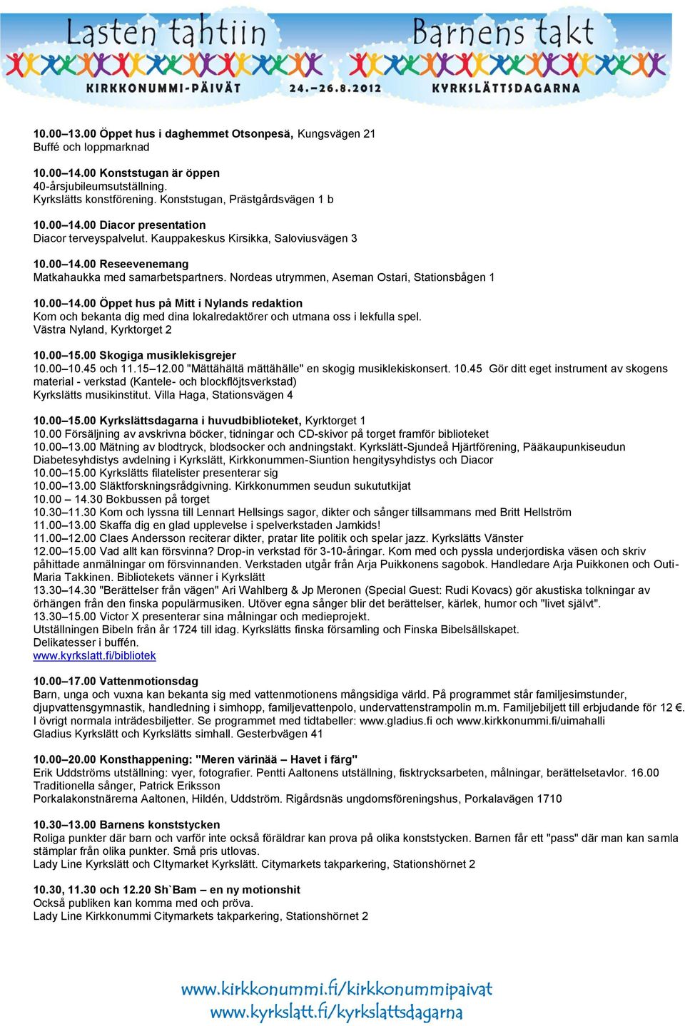 Nordeas utrymmen, Aseman Ostari, Stationsbågen 1 10.00 14.00 Öppet hus på Mitt i Nylands redaktion Kom och bekanta dig med dina lokalredaktörer och utmana oss i lekfulla spel.
