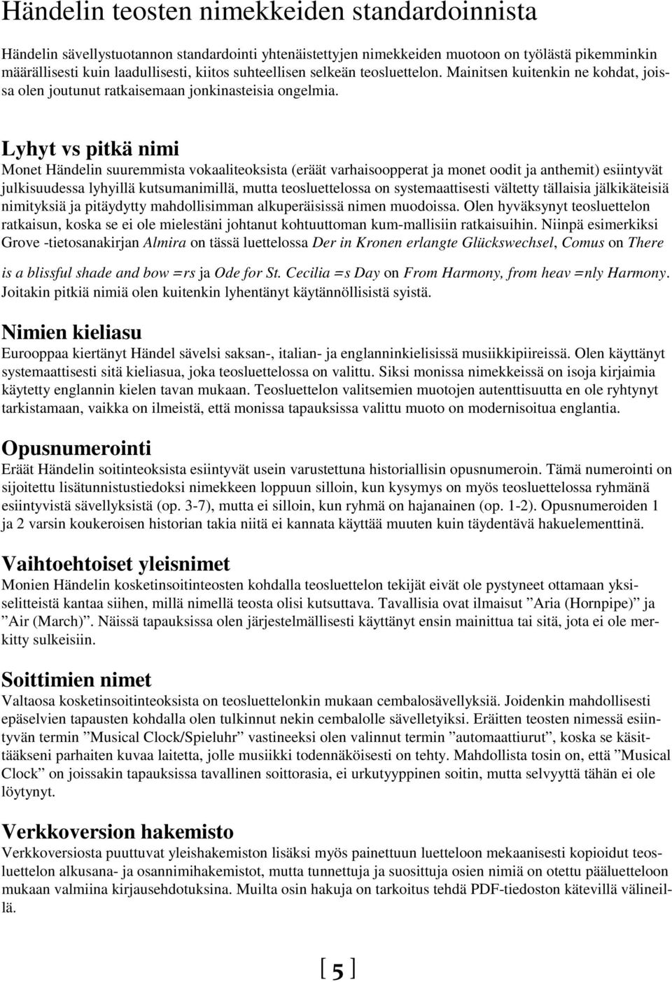 Lyhyt vs pitkä nimi Monet Händelin suuremmista vokaaliteoksista (eräät varhaisoopperat ja monet oodit ja anthemit) esiintyvät julkisuudessa lyhyillä kutsumanimillä, mutta teosluettelossa on