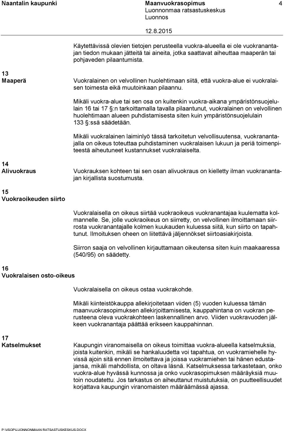 4 Mikäli vuokra-alue tai sen osa on kuitenkin vuokra-aikana ympäristönsuojelulain 16 tai 17 :n tarkoittamalla tavalla pilaantunut, vuokralainen on velvollinen huolehtimaan alueen puhdistamisesta