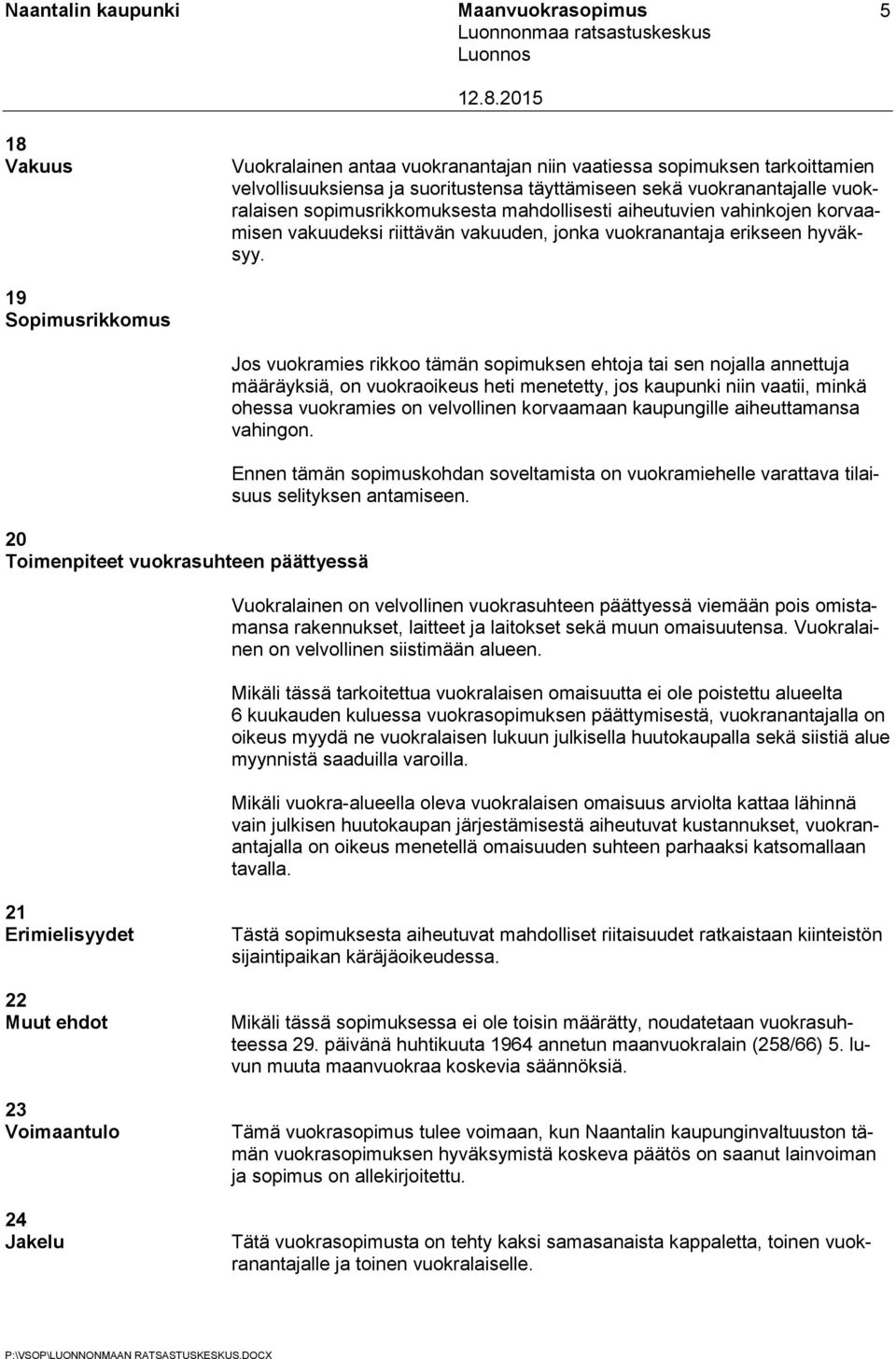 19 Sopimusrikkomus 20 Toimenpiteet vuokrasuhteen päättyessä Jos vuokramies rikkoo tämän sopimuksen ehtoja tai sen nojalla annettuja määräyksiä, on vuokraoikeus heti menetetty, jos kaupunki niin