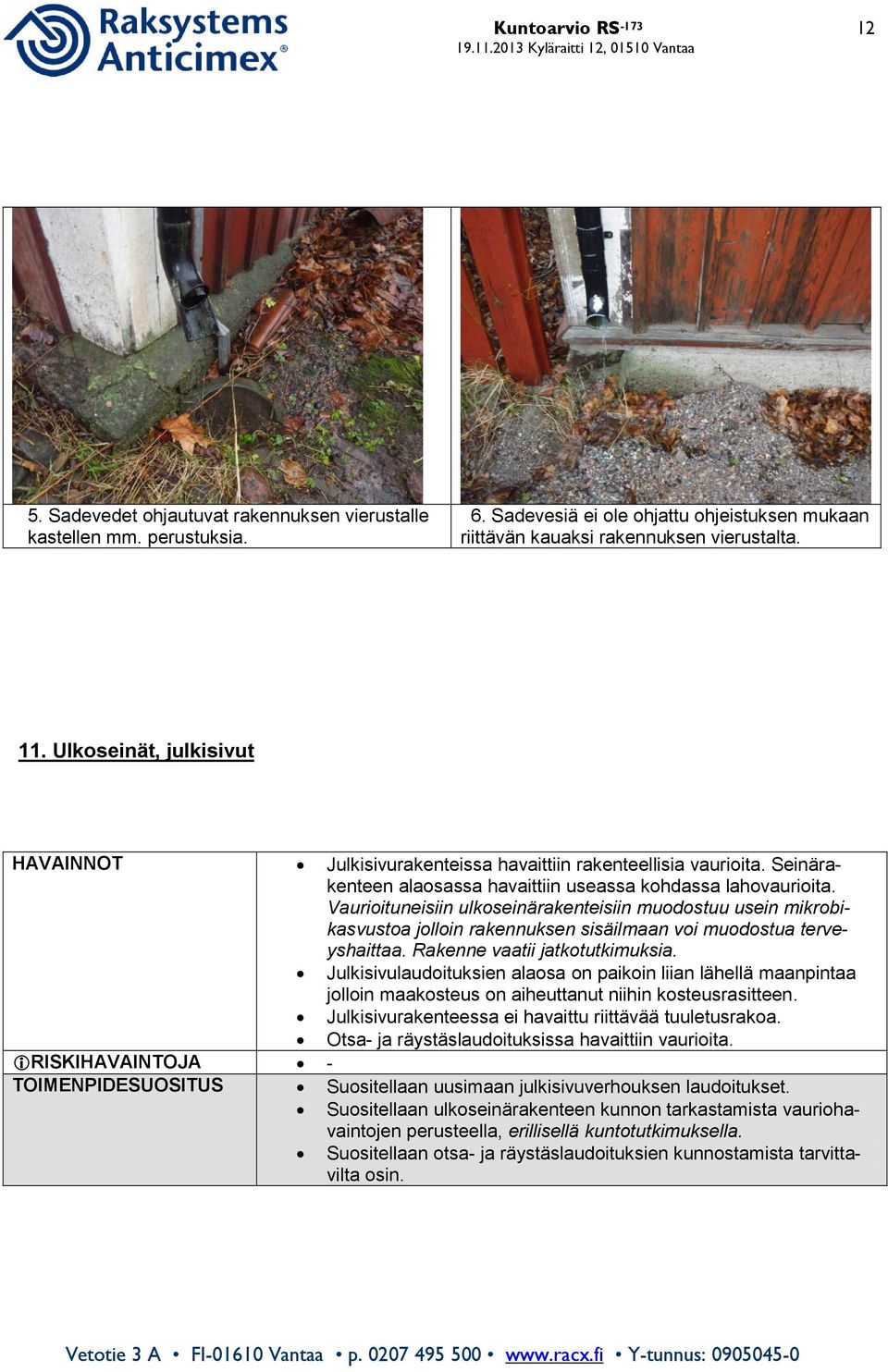 Vaurioituneisiin ulkoseinärakenteisiin muodostuu usein mikrobikasvustoa jolloin rakennuksen sisäilmaan voi muodostua terveyshaittaa. Rakenne vaatii jatkotutkimuksia.
