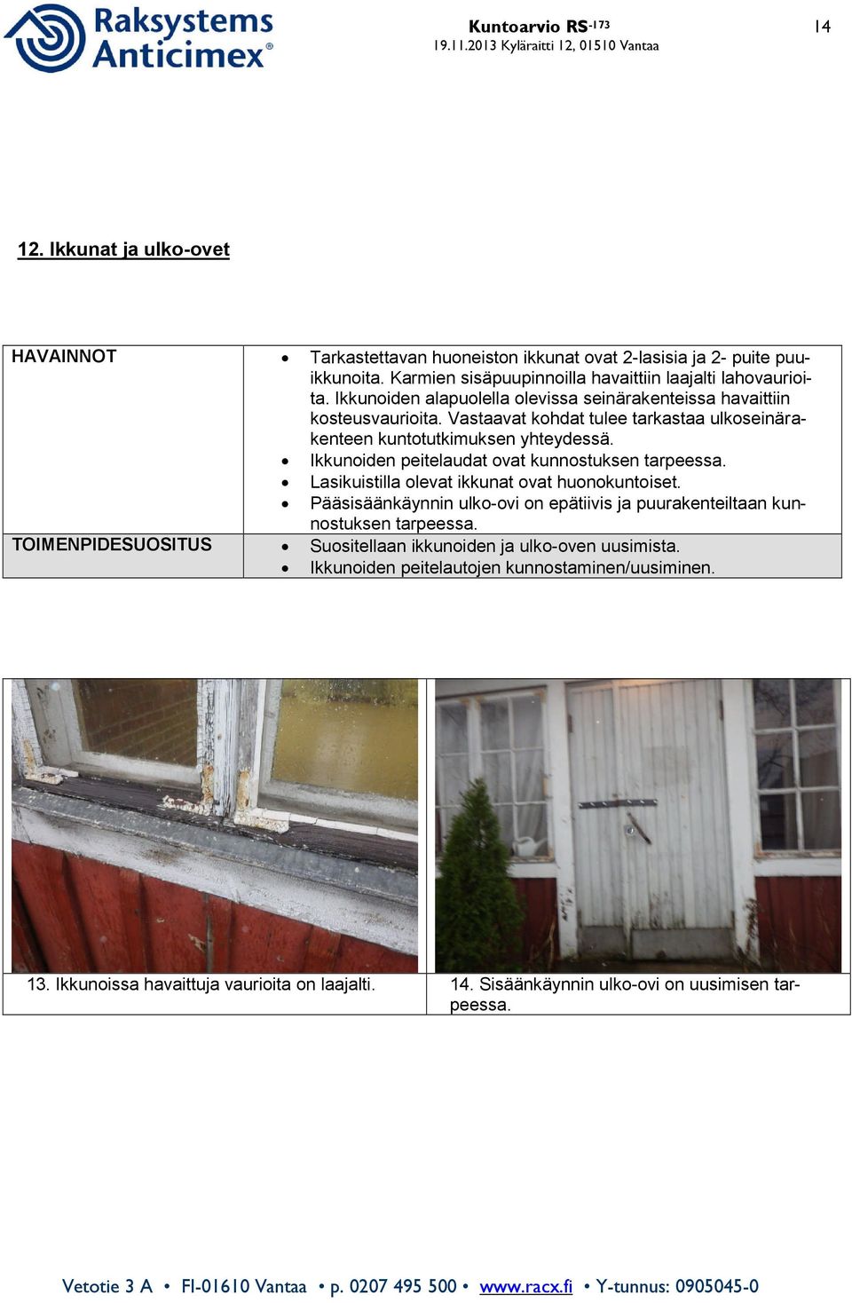 Vastaavat kohdat tulee tarkastaa ulkoseinärakenteen kuntotutkimuksen yhteydessä. Ikkunoiden peitelaudat ovat kunnostuksen tarpeessa. Lasikuistilla olevat ikkunat ovat huonokuntoiset.