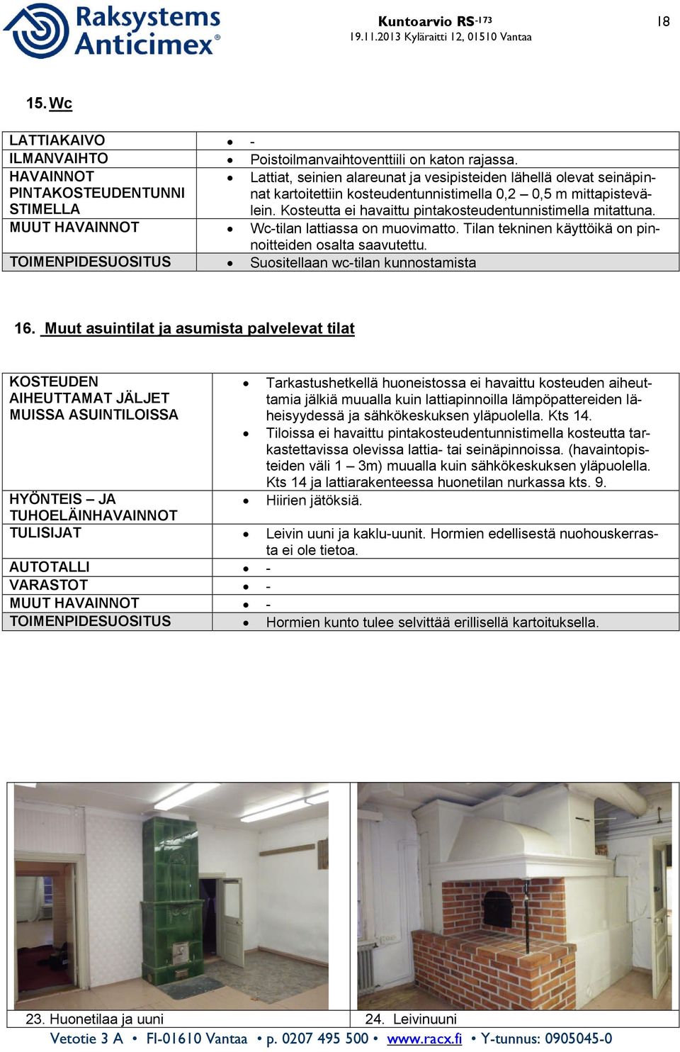 Wc-tilan lattiassa on muovimatto. Tilan tekninen käyttöikä on pinnoitteiden osalta saavutettu. Suositellaan wc-tilan kunnostamista 16.