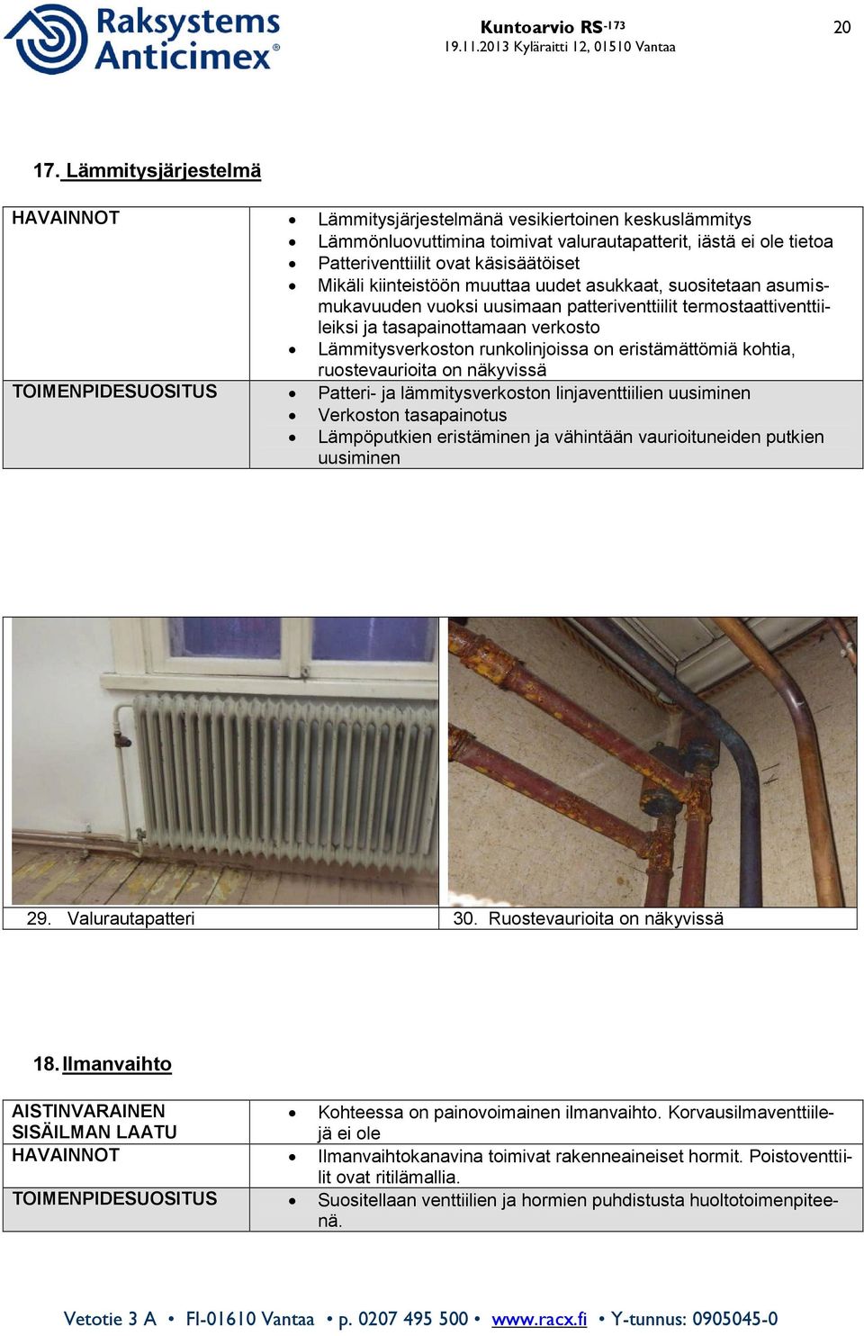 muuttaa uudet asukkaat, suositetaan asumismukavuuden vuoksi uusimaan patteriventtiilit termostaattiventtiileiksi ja tasapainottamaan verkosto Lämmitysverkoston runkolinjoissa on eristämättömiä