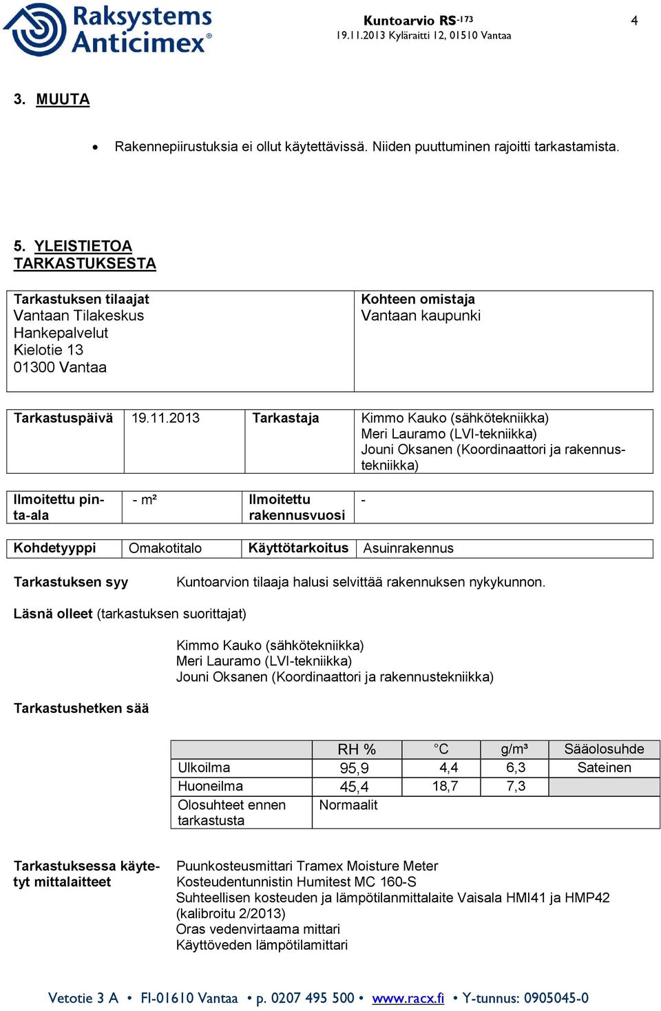 2013 Tarkastaja Kimmo Kauko (sähkötekniikka) Meri Lauramo (LVI-tekniikka) Jouni Oksanen (Koordinaattori ja rakennustekniikka) Ilmoitettu pinta-ala - m² llmoitettu rakennusvuosi - Kohdetyyppi