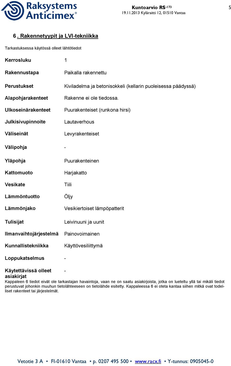 Kiviladelma ja betonisokkeli (kellarin puoleisessa päädyssä) Rakenne ei ole tiedossa.