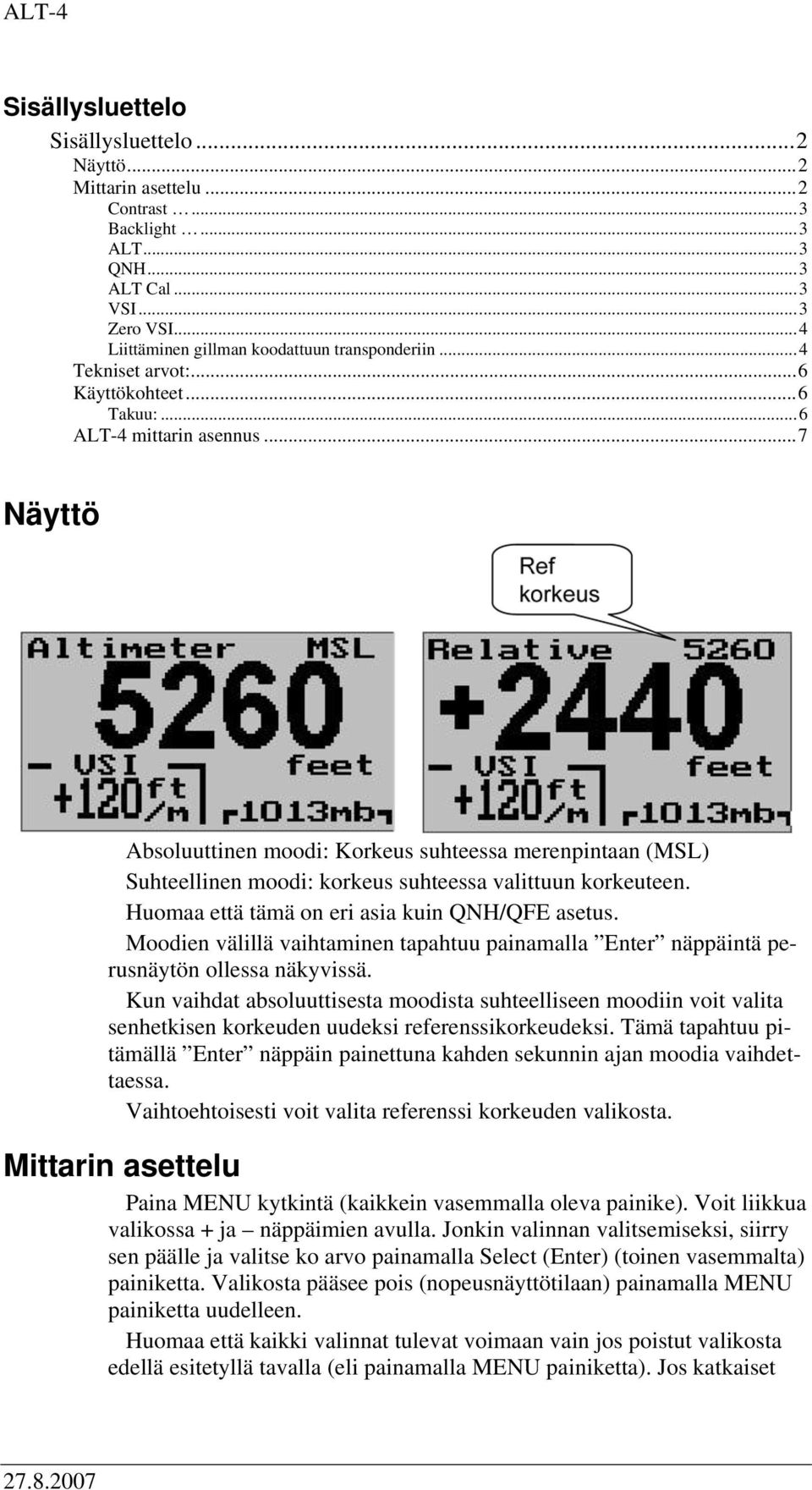 ..7 Näyttö Absoluuttinen moodi: Korkeus suhteessa merenpintaan (MSL) Suhteellinen moodi: korkeus suhteessa valittuun korkeuteen. Huo että tämä on eri asia kuin QNH/QFE asetus.