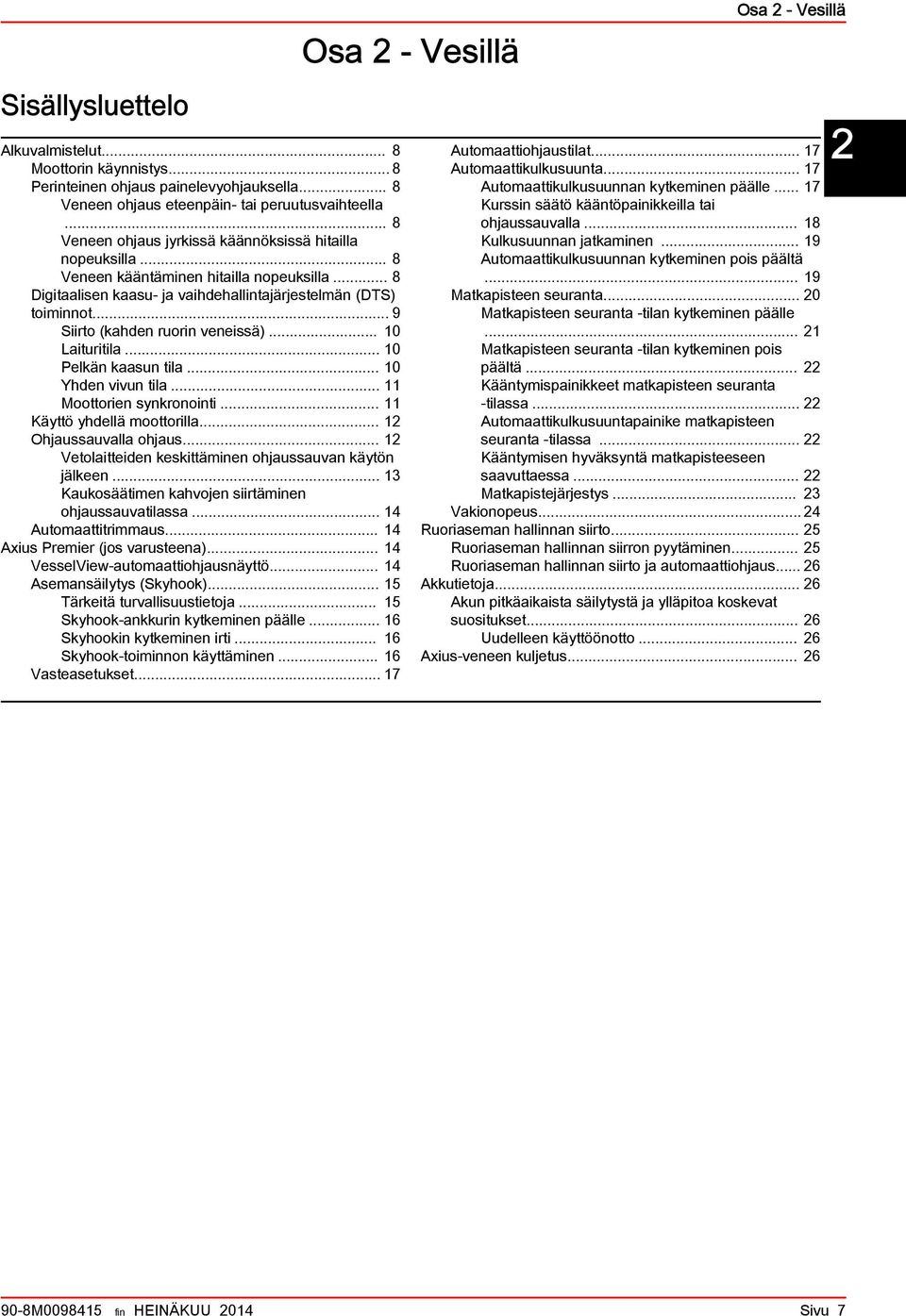 .. 9 Siirto (kahden ruorin veneissä)... 10 Laituritila... 10 Pelkän kaasun tila... 10 Yhden vivun tila... 11 Moottorien synkronointi... 11 Käyttö yhdellä moottorilla... 12 Ohjaussauvalla ohjaus.