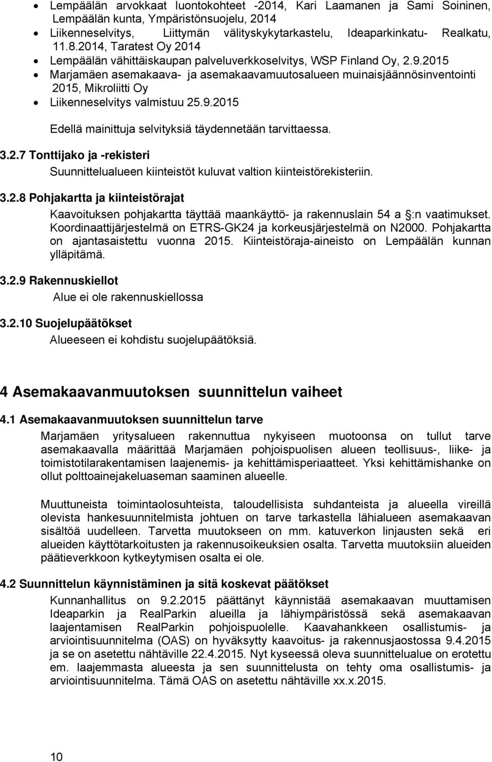 215 Marjamäen asemakaava- ja asemakaavamuutosalueen muinaisjäännösinventointi 215, Mikroliitti Oy iikenneselvitys valmistuu 25.9.215 Edellä mainittuja selvityksiä täydennetään tarvittaessa. 3.2.7 Tonttijako ja -rekisteri Suunnittelualueen kiinteistöt kuluvat valtion kiinteistörekisteriin.