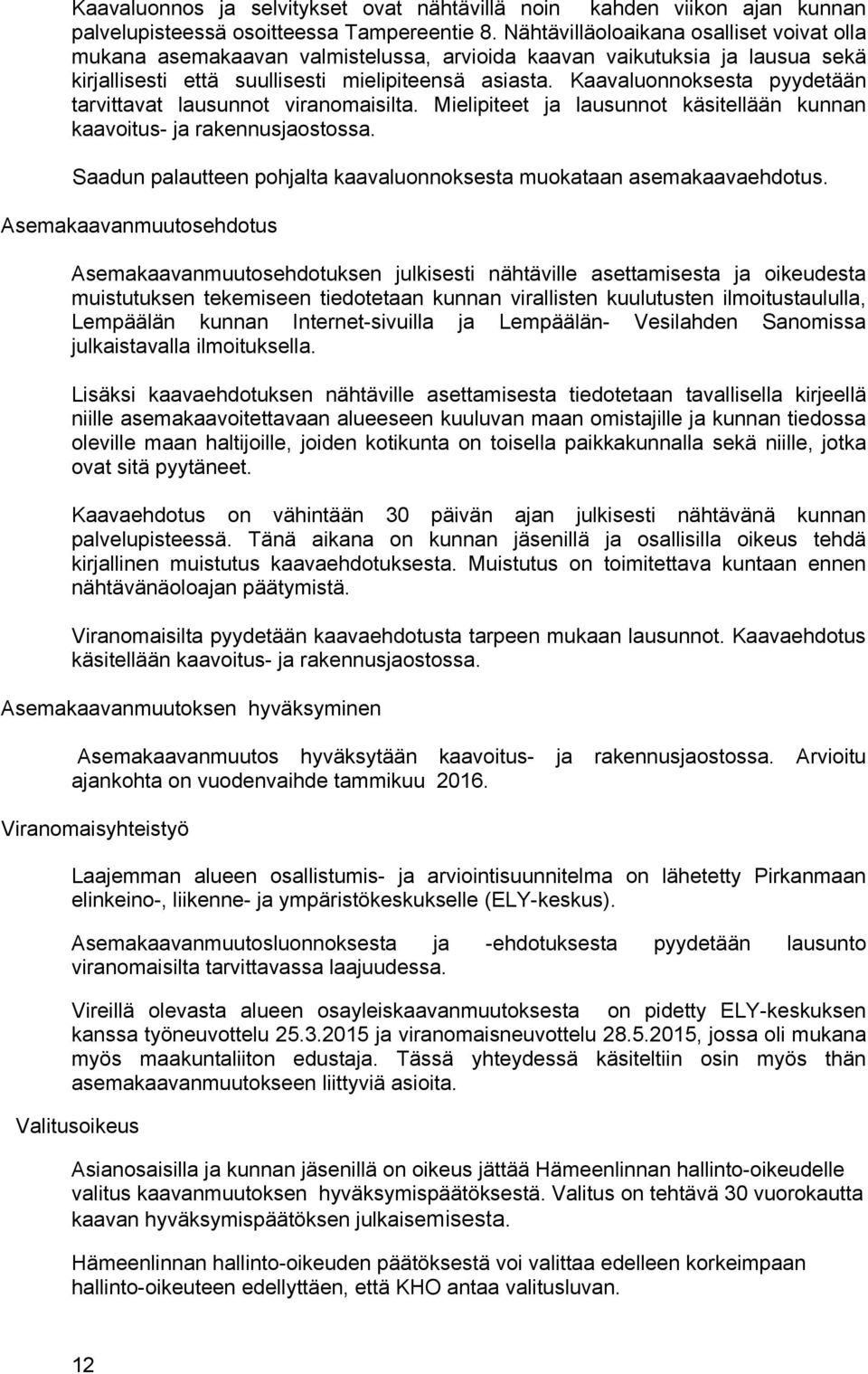 Kaavaluonnoksesta pyydetään tarvittavat lausunnot viranomaisilta. Mielipiteet ja lausunnot käsitellään kunnan kaavoitus- ja rakennusjaostossa.