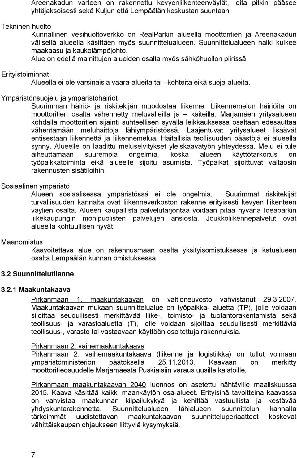 Suunnittelualueen halki kulkee maakaasu ja kaukolämpöjohto. Alue on edellä mainittujen alueiden osalta myös sähköhuollon piirissä.