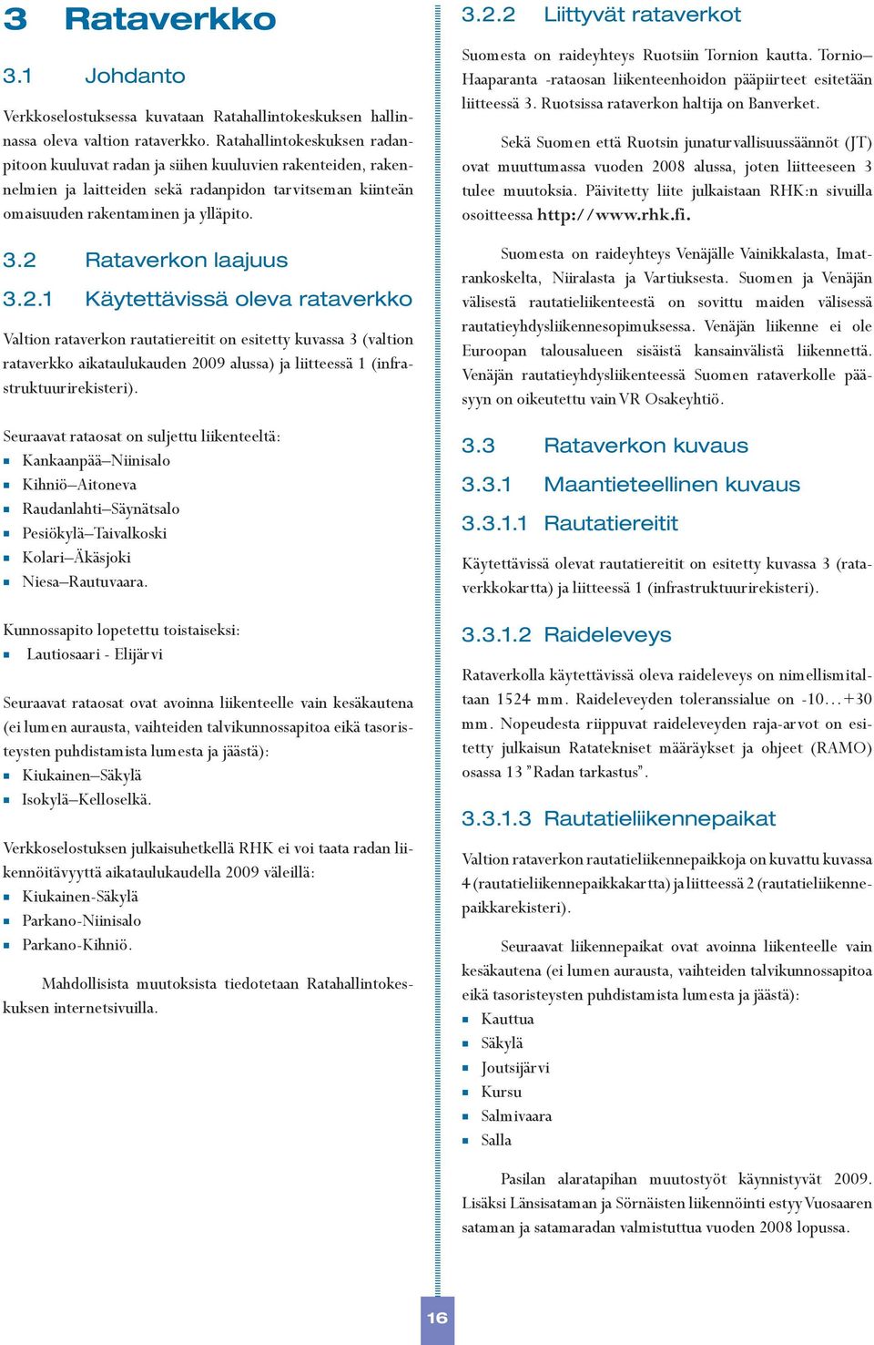 2 Rataverkon laajuus 3.2.1 Käytettävissä oleva rataverkko Valtion rataverkon rautatiereitit on esitetty kuvassa 3 (valtion rataverkko aikataulukauden 2009 alussa) ja liitteessä 1 (infrastruktuurirekisteri).