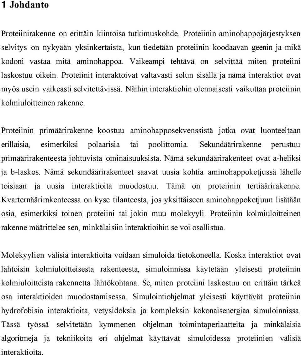 Vaikeampi tehtävä on selvittää miten proteiini laskostuu oikein. Proteiinit interaktoivat valtavasti solun sisällä ja nämä interaktiot ovat myös usein vaikeasti selvitettävissä.