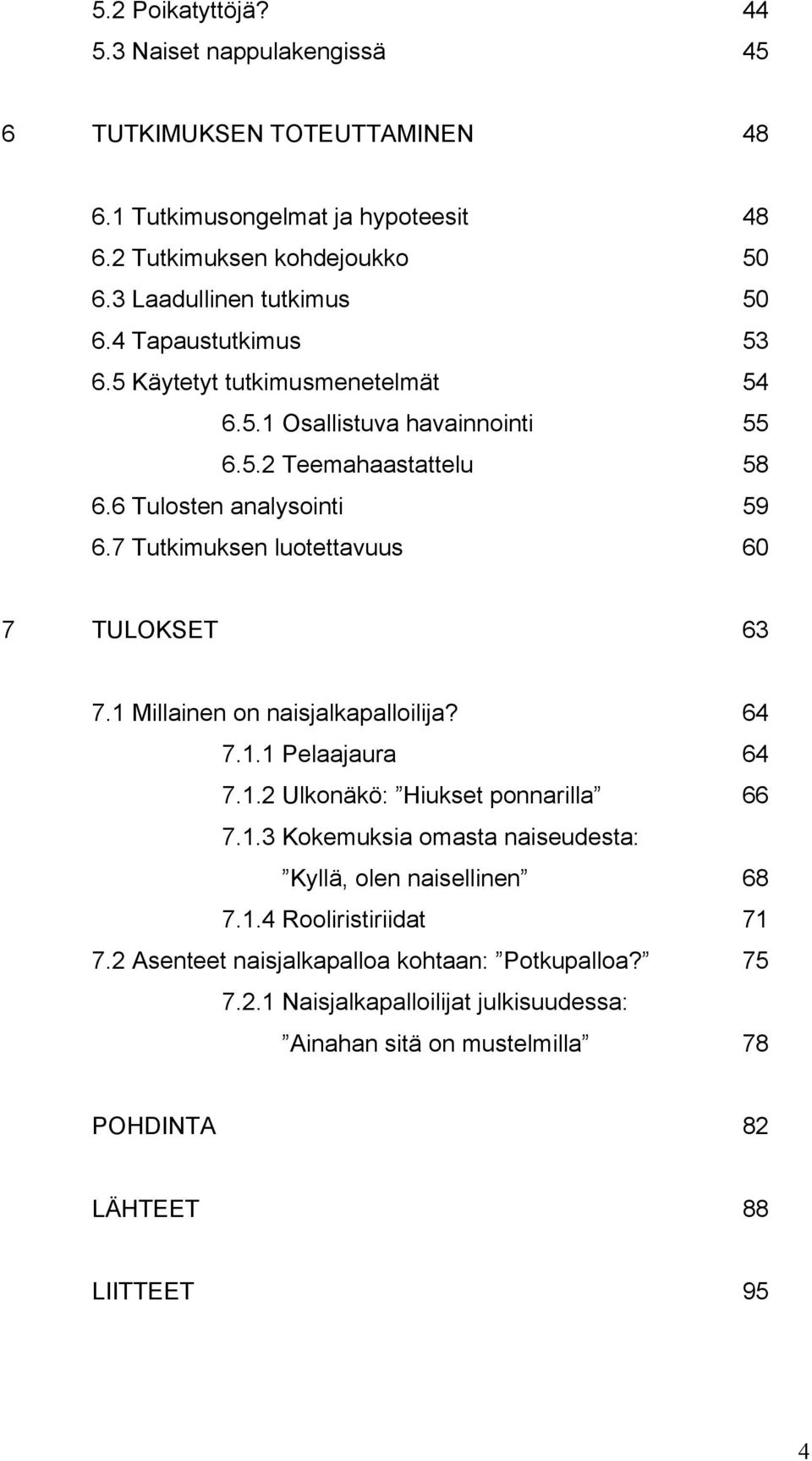 7 Tutkimuksen luotettavuus 60 7 TULOKSET 63 7.1 Millainen on naisjalkapalloilija? 64 7.1.1 Pelaajaura 64 7.1.2 Ulkonäkö: Hiukset ponnarilla 66 7.1.3 Kokemuksia omasta naiseudesta: Kyllä, olen naisellinen 68 7.