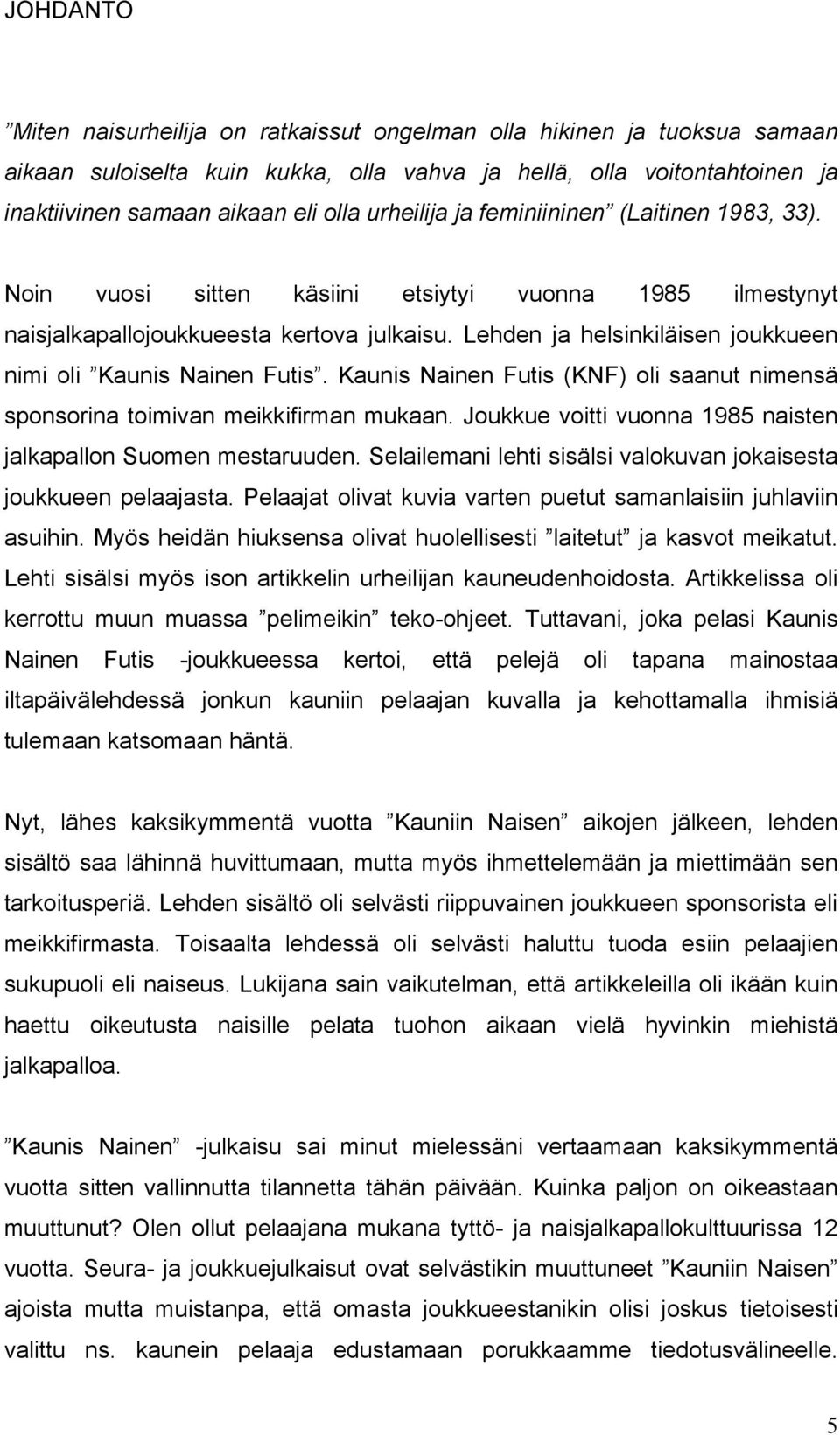Lehden ja helsinkiläisen joukkueen nimi oli Kaunis Nainen Futis. Kaunis Nainen Futis (KNF) oli saanut nimensä sponsorina toimivan meikkifirman mukaan.