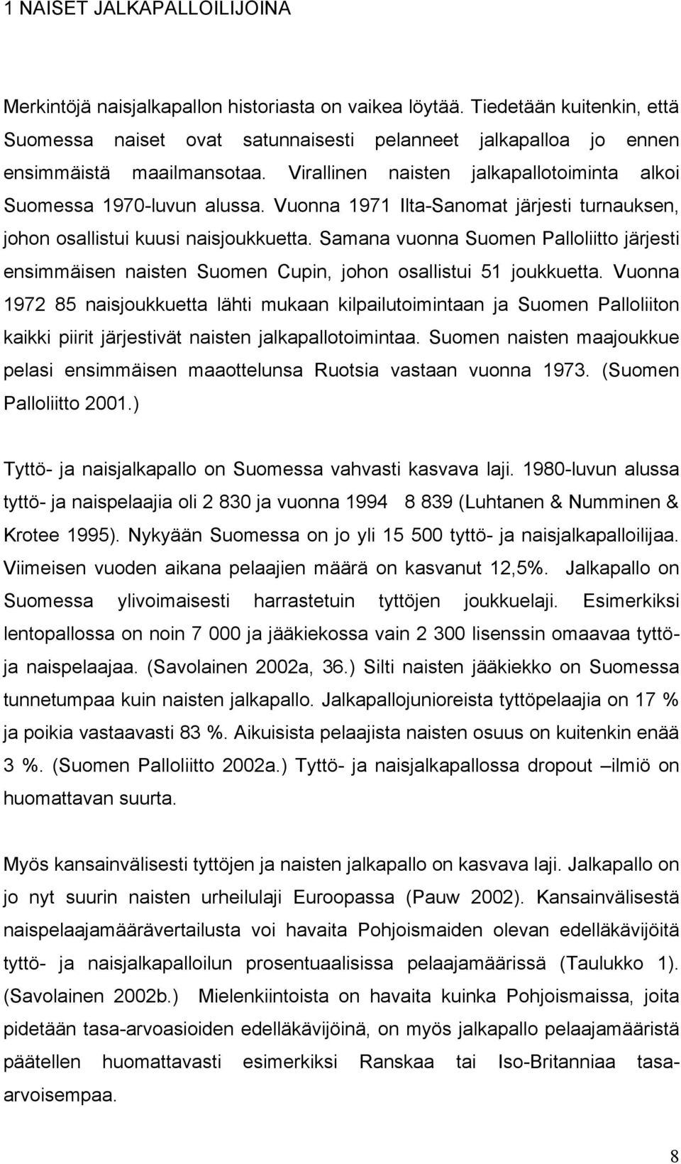 Vuonna 1971 Ilta-Sanomat järjesti turnauksen, johon osallistui kuusi naisjoukkuetta. Samana vuonna Suomen Palloliitto järjesti ensimmäisen naisten Suomen Cupin, johon osallistui 51 joukkuetta.