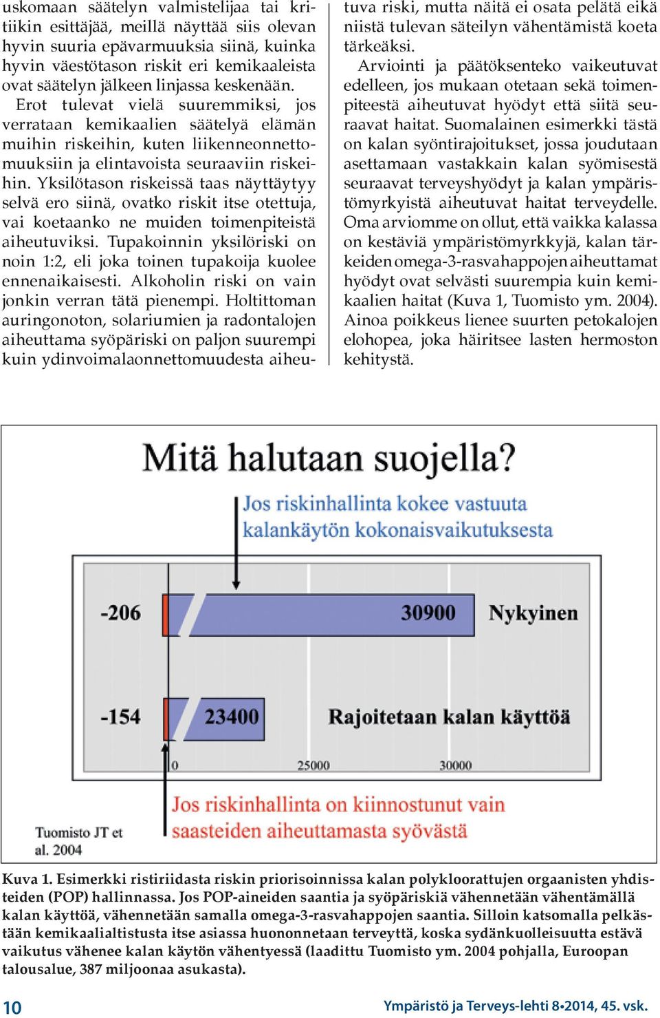 Yksilötason riskeissä taas näyttäytyy selvä ero siinä, ovatko riskit itse otettuja, vai koetaanko ne muiden toimenpiteistä aiheutuviksi.