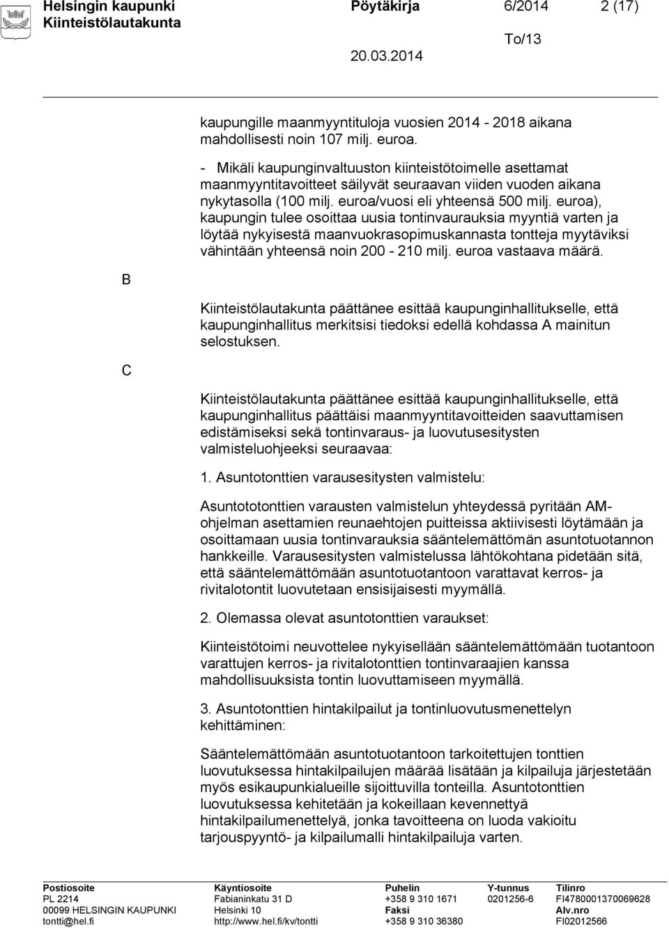 euroa), kaupungin tulee osoittaa uusia tontinvaurauksia myyntiä varten ja löytää nykyisestä maanvuokrasopimuskannasta tontteja myytäviksi vähintään yhteensä noin 200-210 milj. euroa vastaava määrä.