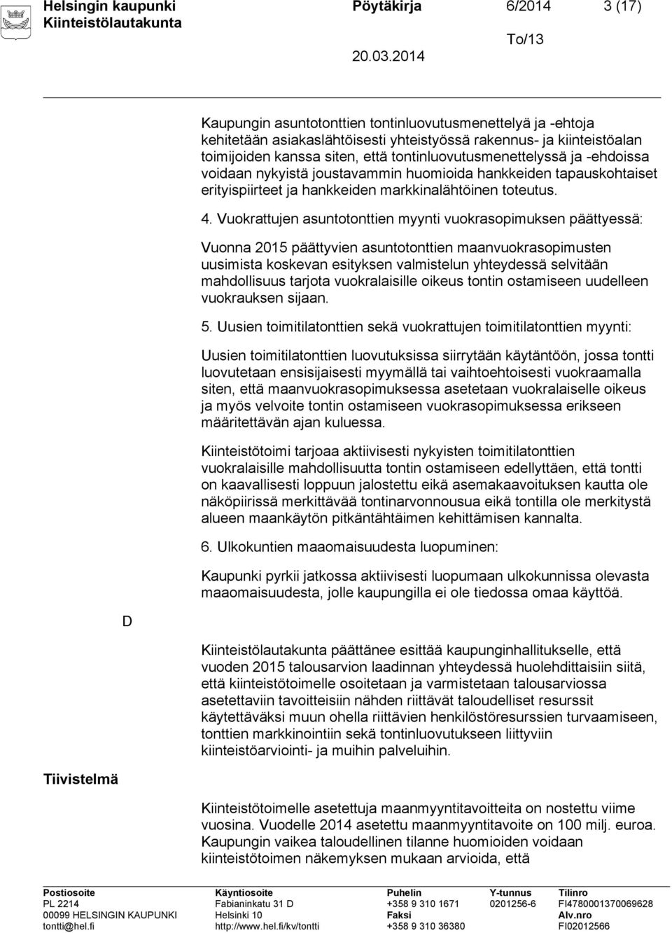 Vuokrattujen asuntotonttien myynti vuokrasopimuksen päättyessä: Vuonna 2015 päättyvien asuntotonttien maanvuokrasopimusten uusimista koskevan esityksen valmistelun yhteydessä selvitään mahdollisuus