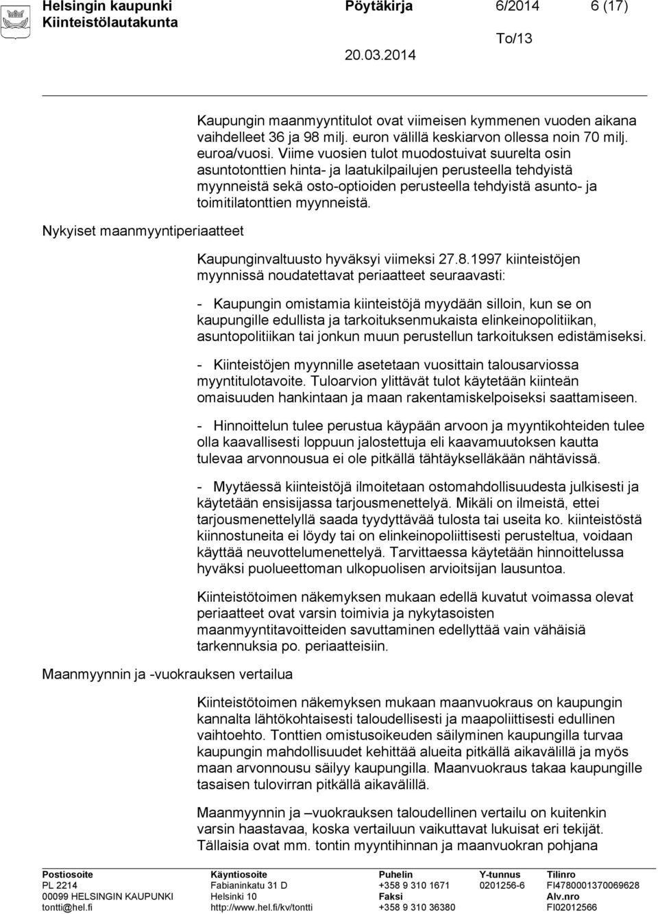 Viime vuosien tulot muodostuivat suurelta osin asuntotonttien hinta- ja laatukilpailujen perusteella tehdyistä myynneistä sekä osto-optioiden perusteella tehdyistä asunto- ja toimitilatonttien