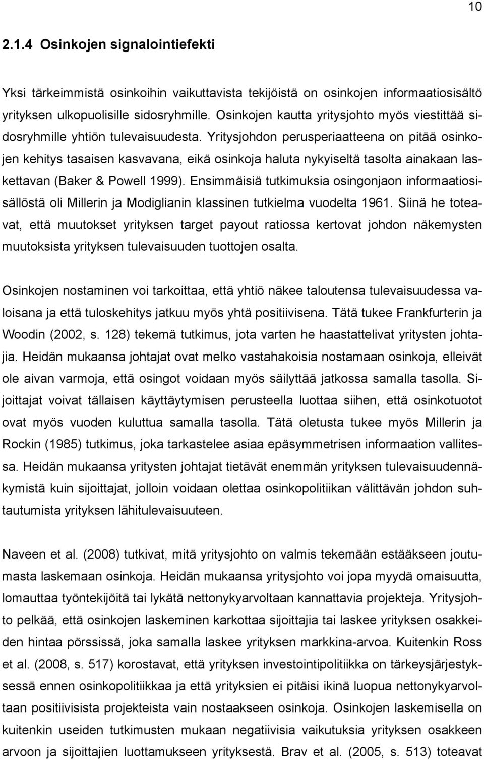 Yritysjohdon perusperiaatteena on pitää osinkojen kehitys tasaisen kasvavana, eikä osinkoja haluta nykyiseltä tasolta ainakaan laskettavan (Baker & Powell 1999).