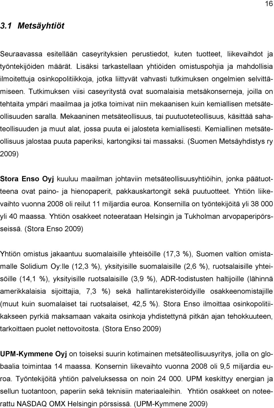 Tutkimuksen viisi caseyritystä ovat suomalaisia metsäkonserneja, joilla on tehtaita ympäri maailmaa ja jotka toimivat niin mekaanisen kuin kemiallisen metsäteollisuuden saralla.