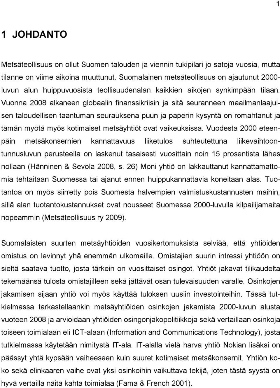 Vuonna 2008 alkaneen globaalin finanssikriisin ja sitä seuranneen maailmanlaajuisen taloudellisen taantuman seurauksena puun ja paperin kysyntä on romahtanut ja tämän myötä myös kotimaiset