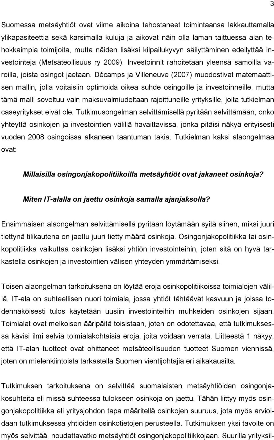 Décamps ja Villeneuve (2007) muodostivat matemaattisen mallin, jolla voitaisiin optimoida oikea suhde osingoille ja investoinneille, mutta tämä malli soveltuu vain maksuvalmiudeltaan rajoittuneille