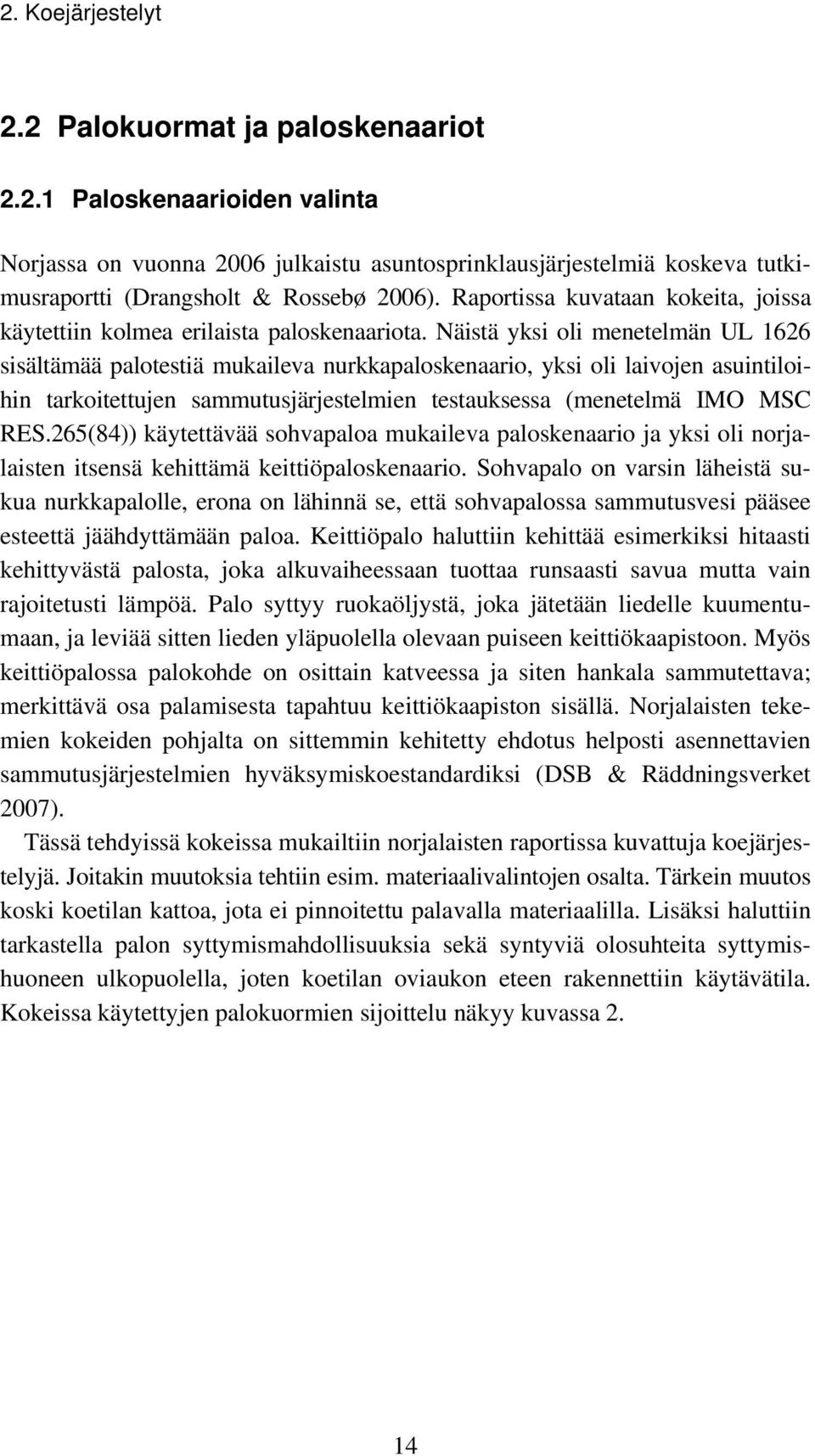 Näistä yksi oli menetelmän UL 1626 sisältämää palotestiä mukaileva nurkkapaloskenaario, yksi oli laivojen asuintiloihin tarkoitettujen sammutusjärjestelmien testauksessa (menetelmä IMO MSC RES.