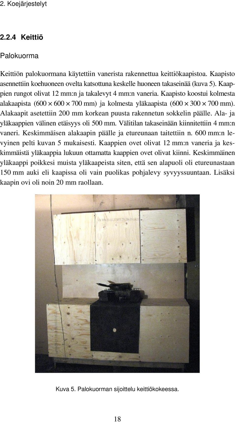 Kaapisto koostui kolmesta alakaapista (6 6 7 mm) ja kolmesta yläkaapista (6 3 7 mm). Alakaapit asetettiin 2 mm korkean puusta rakennetun sokkelin päälle. Ala- ja yläkaappien välinen etäisyys oli 5 mm.